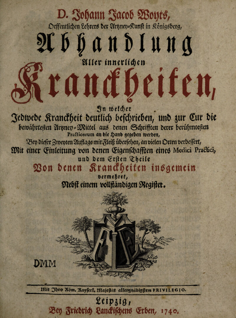 D. Sodann Sacob Ocffcnfftdtcn Scfytcrö bet 5(r^n«)^unjl in ^en^^berg, SIJ panHitng %U<v iniurlit&fn ranrffeifcit, S« weiter 3ebtt)(be $ra«cf()e(t beutlicf) kfcfjrteben, utib $ttr €ur bie berod^rteftm '2lvgnep=Mittel aträ betten ©cfyrifften berec t)evüf>mteften Prafticorum an bte £anb gelben werben, SSei; tnefer gwe^ten 5(uPa3ettn't^ei§ üMefjen, an öieien Dtten eerbejfert, SD?tt einer Umleitung von benen (Stgenfcbaffrm eineO Medici Prämie!, uni) Dem €tfien ^eile föon beite« ^randf^etfe« insgemein i>crvnf)xtt, SW eiwm votttfanbisw 9?egifiet, * ._ Hlit 3b^o 2iöm« 2Uyferfc tttnjeftat alfergruibtgßent privilegio. £npstg, 25ct) 5rfc&ri$ Cancfifcbettö <£rbm, 1740*