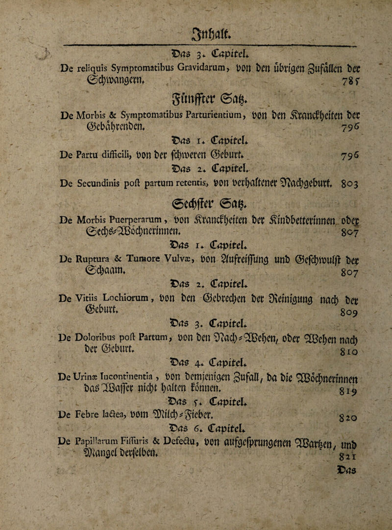 ■'_u\_aAiMmmm Mt«_ r • . . . _ ©ns 3* €apiteh De reliquis Symptomatibus Gravidarum > i)0tt bCtt übrigen gufaflett bet 0d)»angern, . 78f Sftnffter ^ De Morbis & Symptomatibus Parturientium, 0011 ben ^rancffyeitett bCC ©cbabrenbcn, , ■ 79s ©ns 1* CnptfcL ^ % ,'C -f De Partu difficili, pon i)er fcbweren ©eburf* 795 ©ns 2* Cnptfcl.. De Secundinis poft partum rctcntis, pon Perl)flftener ^acbgebutf, 803 ©edjfftr De Morbis Puerperarum, Pen Ärancf!)citen ber Äinbbettcrtnnen ober @ed)&2Bbc|merinnen. 807 ©ns 1* €<tpiteL De Ruptura & Tumore Vulv®, POtl Slufreifiunfl Unb @cfci)iDUi(l btt @d)aam, ■, 807 ©ns 2. <£<tpiteL De vitüs Lochiorum, pon ben ©ebrectyen ber Dieinigung nacl) bet ©cburt, 8o9 ©ns 3. €apiteL De Doioribus poft Partum, pon ben DuiclK^Beljcn, ober 5BeI)en nad) ber ©ebtnt 810 ©ns 4* Cnpttd» De Urins Incontinentia, pon bcmjemgen gufall, ba bie SBoctwermnen baelBaiTev nic&t l)a(ten fömien. . 8l“ ©ns y. €apiteU De Febre laßen, P0111 93itlc!) reicher. g20 ©ns 6» CnptteU De papiiiarum Fifluris & Defeßu, pon auföcfprungenen harten, unb Mangel bcvfelben, g2I ■: ©ns