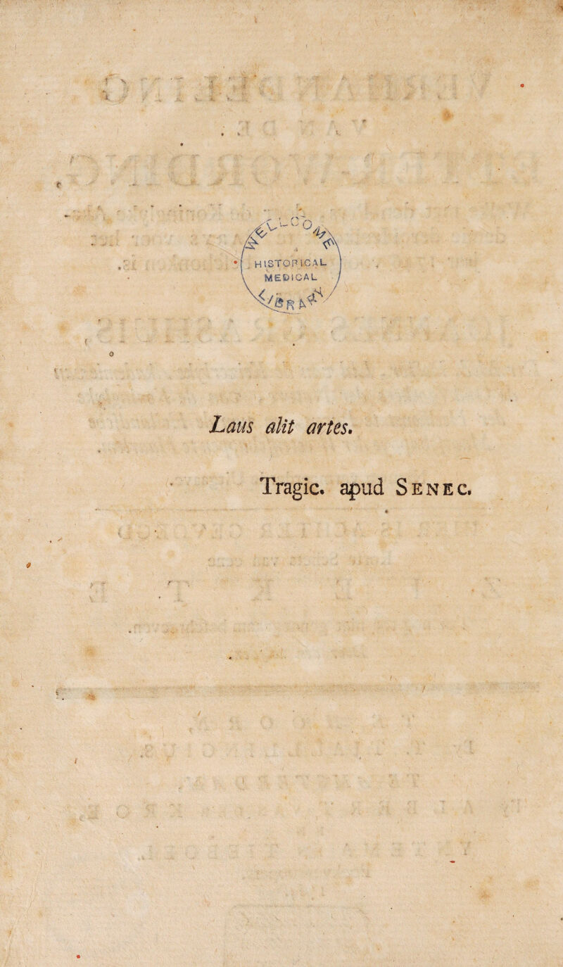 i^v°4^k ■ M HISTOFLCAL MEDICAL / ,H / Lam alit artes. ïragic. apud Senec. !