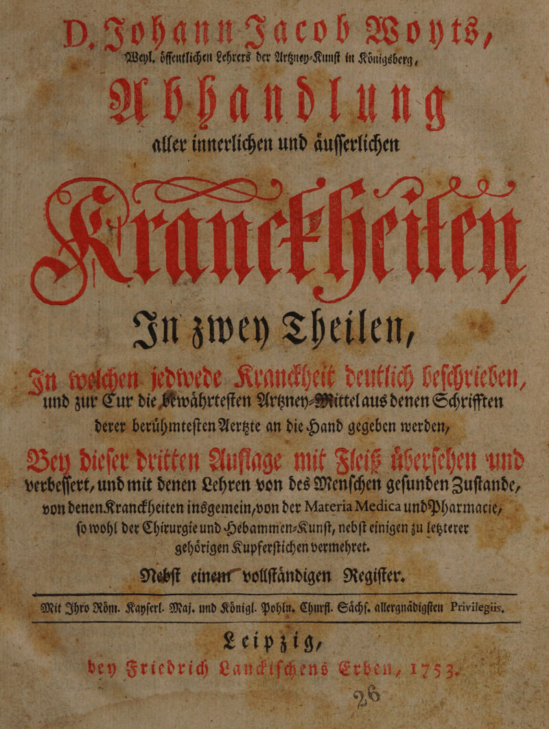 Aae! Woyts, ara Kunſt in K Königsberg, oe PORN Fame de est ih Bee, und zur € ee e aus denen Seifen Bey dieſer! dritten Auflage” mie ei Äerfchen und verbeſſert, und mit denen Lehren von des Menſe hen geſunden aufande, 5 von denen Kranckheiten insgemein, von der Materia Me ica und 5 0 wohl der en und Hebammen⸗Kunſt, nebſt einigen u letz 8 gehörigen Kupferſtichen vermehret. . er ect einen” Kenia a 5