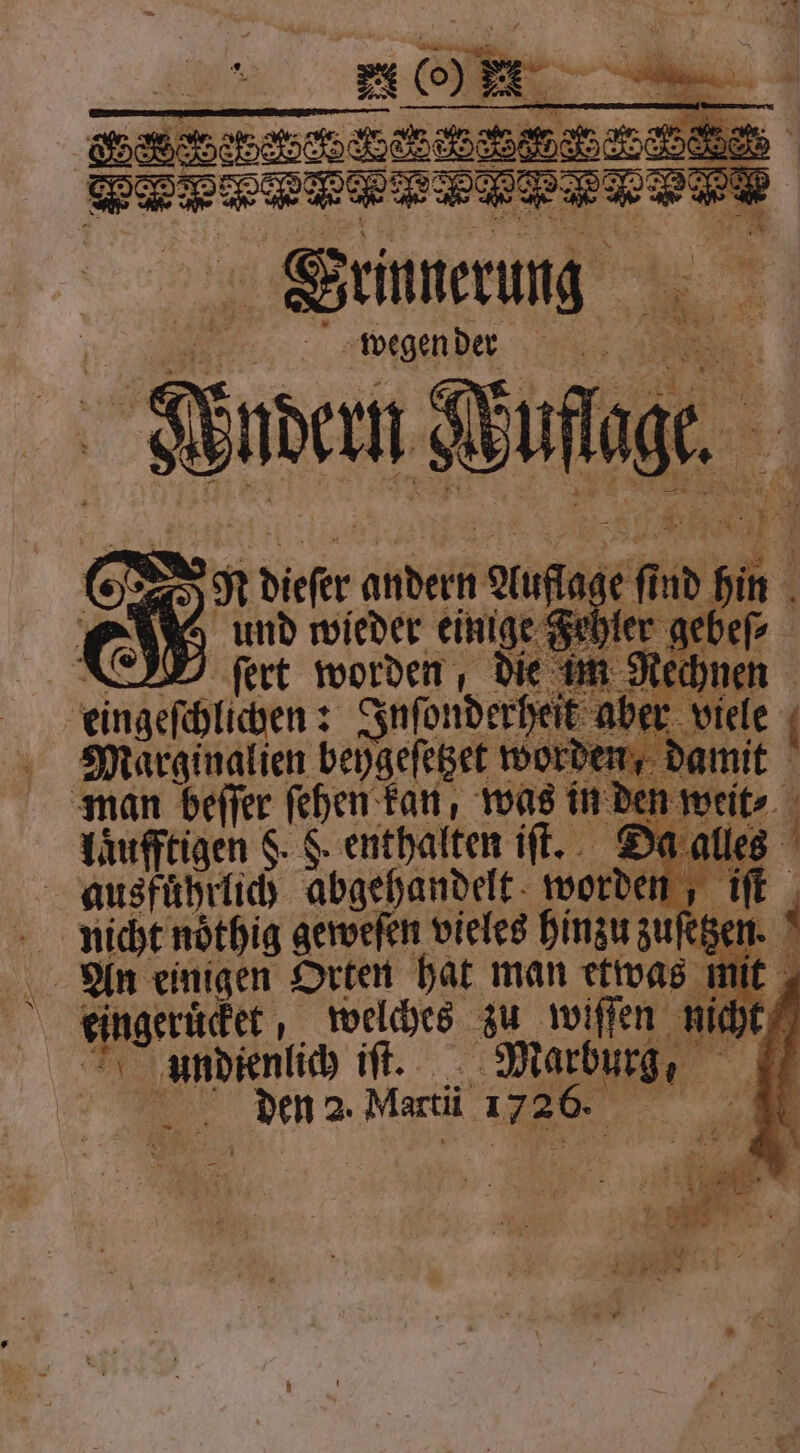 | ee =, Grinnerung wegen der Kuren das . 4 auf 10 si CB fert worden, d eingeſchlichen: Inſonder Marginalien beygeſetzet wo man beſſer feben tan, was in den wei laͤufftigen §. §. enthalten iſt. Da all ausfuͤhrlich abgehandelt worden 1 10 nicht noͤthig geweſen vieles hinzu zuſetzen. An einigen Orten hat man etwas mit Auger nete, welches zu ee n undienlich iſt. Marb He = 9 15 2. Martii N