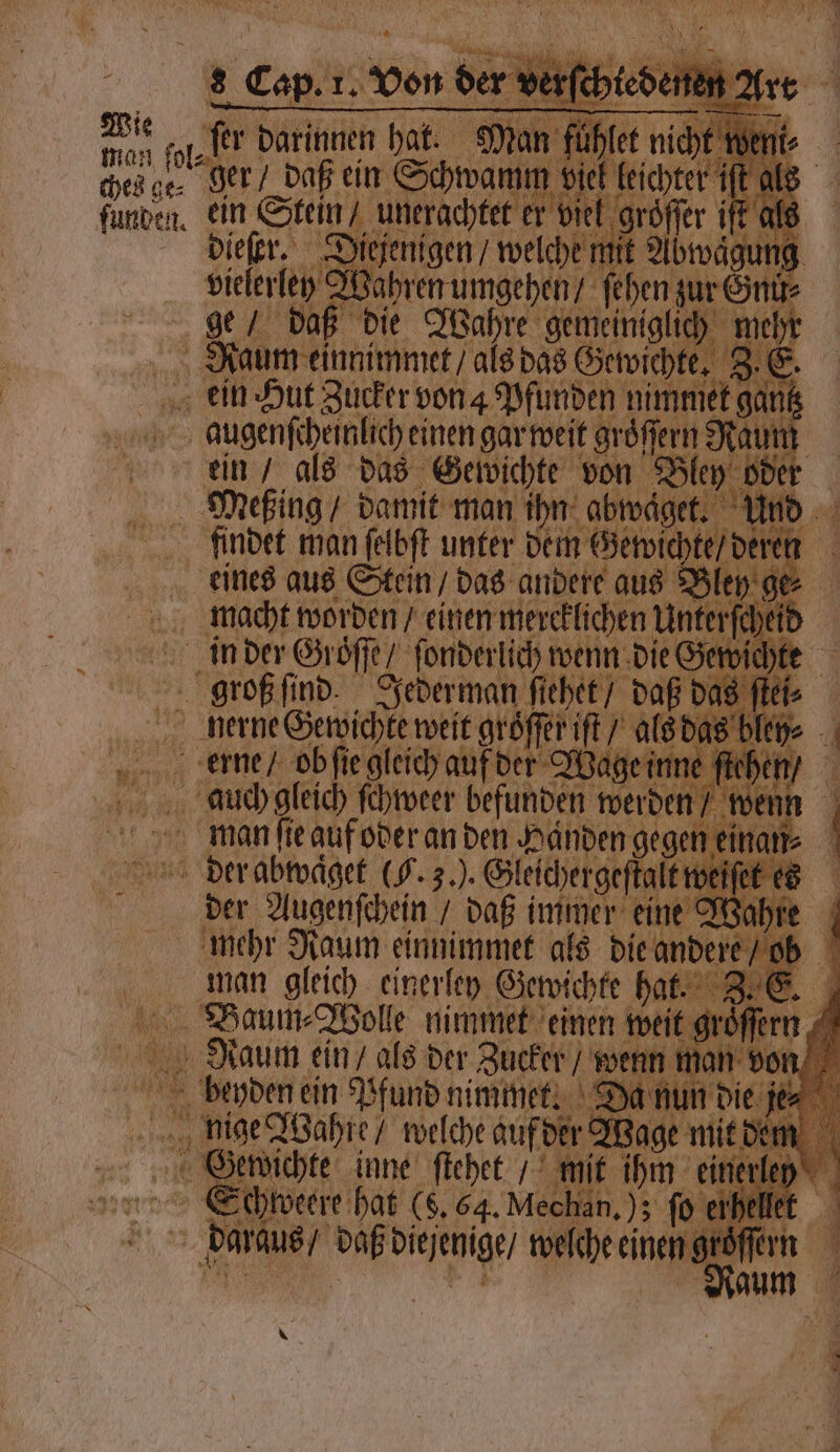 Wie ches ge⸗ funden. RN 1 &amp; fir darinnen hat. ger / daß eh 1 ein Stein / che 1 dieſer. Diejenigen / welche lit . 006 ee See 1 55 | der Augenſchein / daß immer eine 2 mehr Raum einnimmet als die ander man gleich einerley Gewichte hat. Baum Wolle nimmet einen we Naum ein / als der Zucker e ein Pfund nimmet. ihm