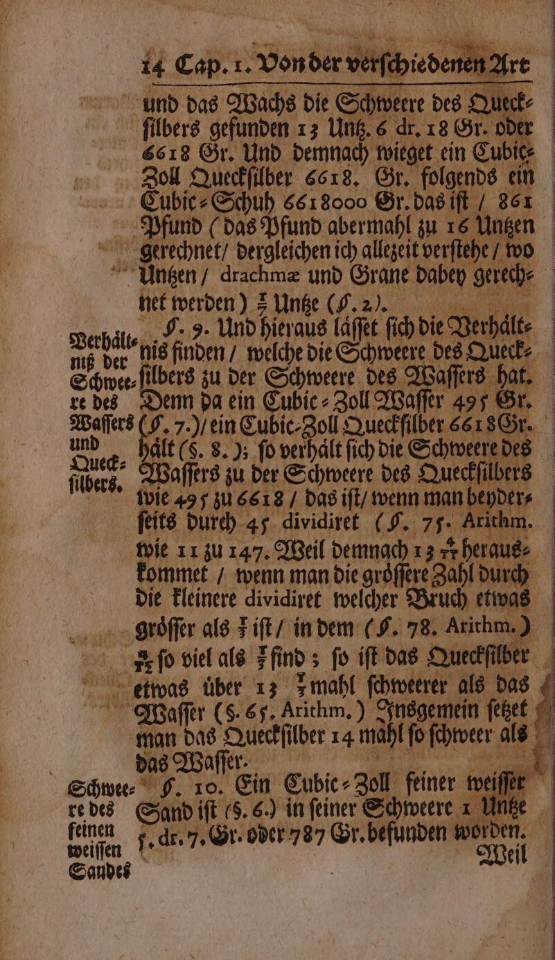 und das Wachs die Schweere des Qu ſilbers gefunden 13 Untz. 6 dr. 18 Gr. ode 6618 Gr. Und demnach wieget ein Cubic⸗ Zoll Queckſilber 6618. Gr. folgends ein Eubic⸗ Schuß 6618000 Gr. das iſt 861 y gerechnet dergleichen ich allezeit verſtehe / wo e 70 A ſchdie d W NER 9. Und hieraus laͤſſet ſich die Verhaͤlt ang der dis finden 7 wecchedie Schwere des Queck Schwee⸗ ſilbers zu der Schweere des Waſſer 85 re des Denn da ein Cubic⸗Zoll Waſſer 495 Gr e 1 7.) / ein Eubic-Zoll Queckſilber 6618 ud z, Jalt (8. 8.); ſo ve Ja fübers, Waſſers zu der Schweere des Queckſilbers ſeits durch 4 dividiret ( G. 75. t kommet / wenn man die gröffere Zahl d Waſſer (S. 65. Arithm.) Sfnsgemein ſetzet das Waſſer. eisen f. dr. J. Gr. oder 78 2 we 1010 Sandes Wei