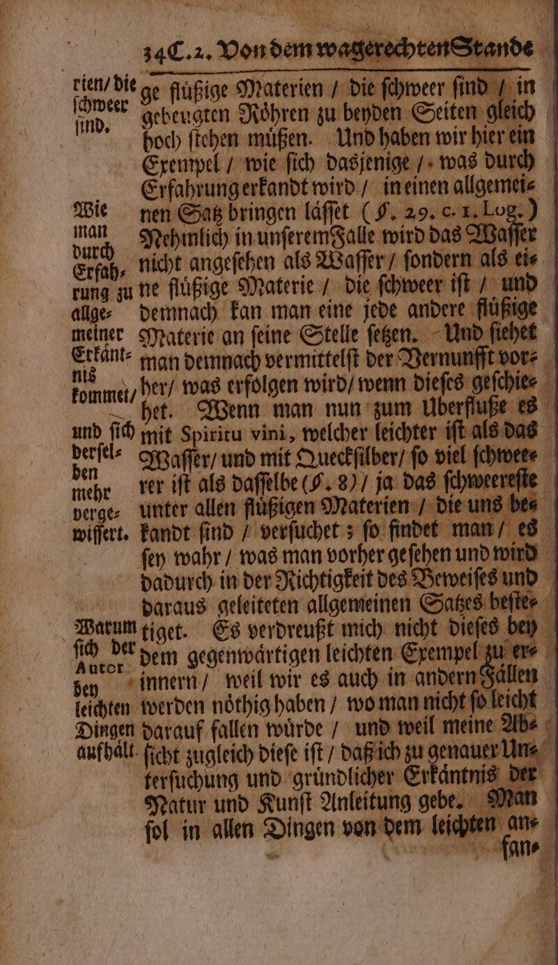 * ee 9 1 1 . * ae War. N N N RL | 34C. z. Von dem wagerechten Sta rien/ die ge ffußige Materien / die ſchweer ſind esch, nichr angesehen als Waſſer, fondern als eis Etkänt⸗ man demnach vermittelſt der Vernunfft vor⸗ kommet / her / was. meine het. Wenn man nun zum Uberfſu | u ſich mit Spiritu vini, welcher leichter iſt als das dersel- Waſſer/ und mit Queckfilber/ fo viel ſchwee⸗ verge⸗ unter allen fluͤßigen Materien / die uns bes | wiſſert. kandt find Vverſuchet; ſo findet nan / es . daraus geleiteten allgemeinen Satzes beſte⸗ Warum tiget. Es verdreußt mich nicht dieſes bey Köter dem gegenwärtigen leichten Exempel zu er innern / weil wir es auch in andern Falle