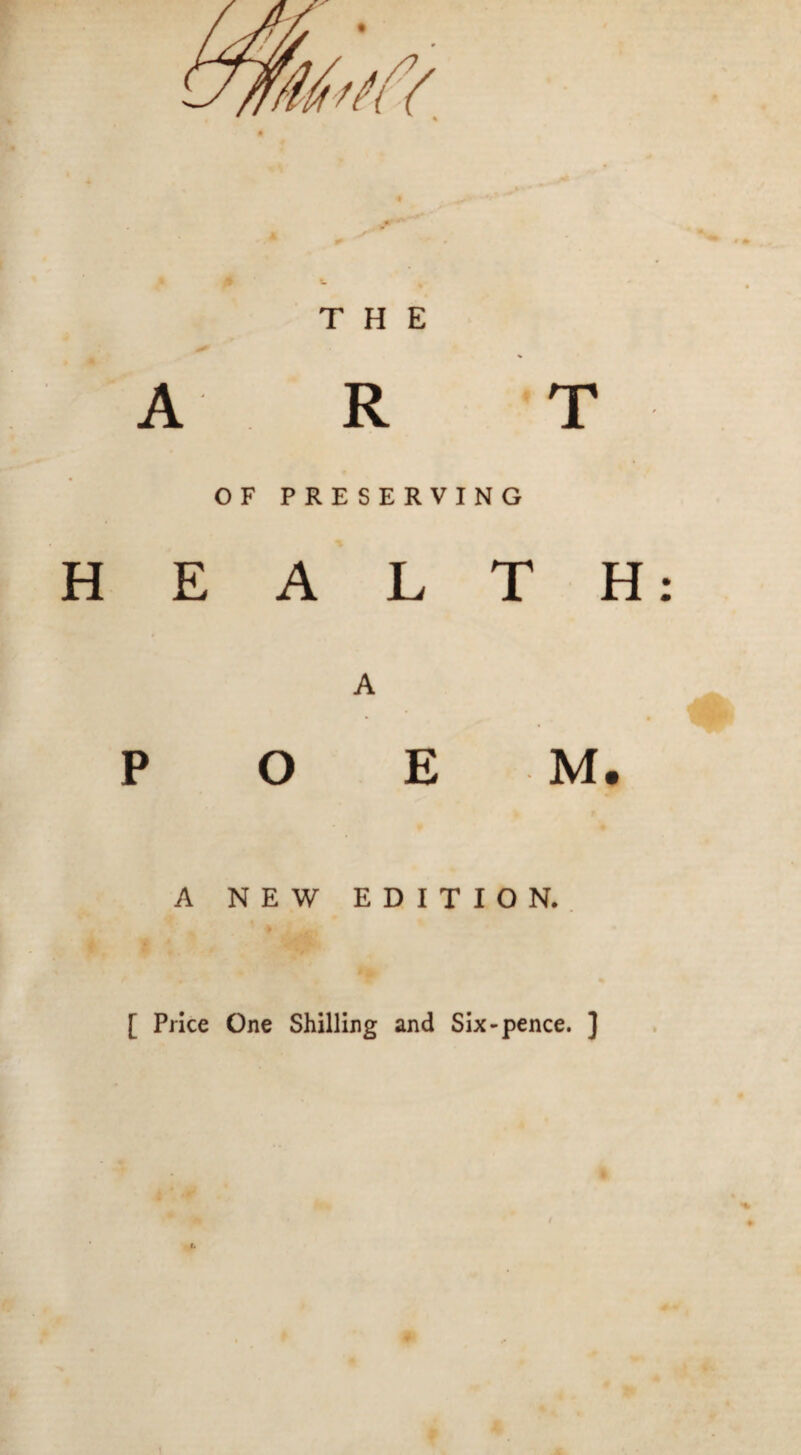 THE A R T OF PRESERVING HEALTH: A P O E M. A NEV^ EDITION. [ Price One Shilling and Six-pence. ]