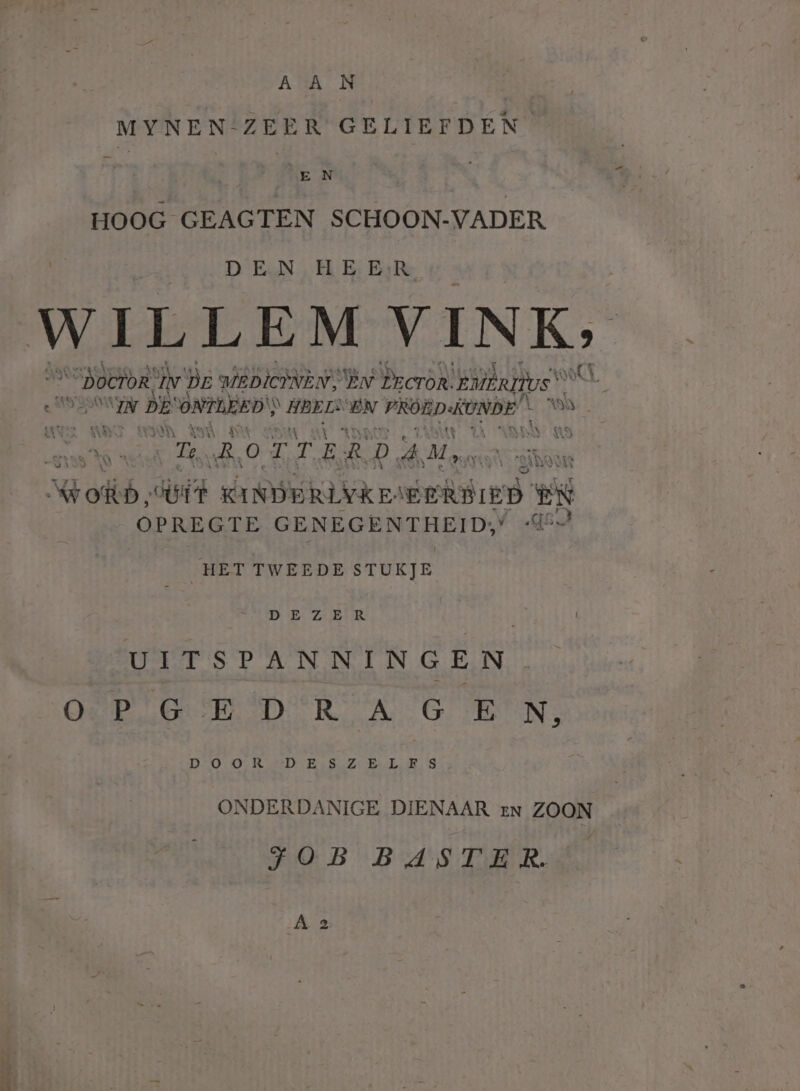 re A A _N MYNEN-ZEER GELIEFDEN | | Mie N HOOG GEAGTEN SCHOON-VADER En D EN, HE: Bik WILLEM VINK, daor boete, jv Dr nipis Bv Peron. eaftifos OPN DE ONM S HBELS EN PROED KUNDE VEN Noh, ii INDERLJKE: eed EN OPREGTE GENEGENTHEID:’ ‘4 HET TWEEDE STUKJE tte | UITSPANNINGEN OP GED RAGE N, Bane arn eef ONDERDANIGE DIENAAR EN ZOON JOB BASTER. Ä 2