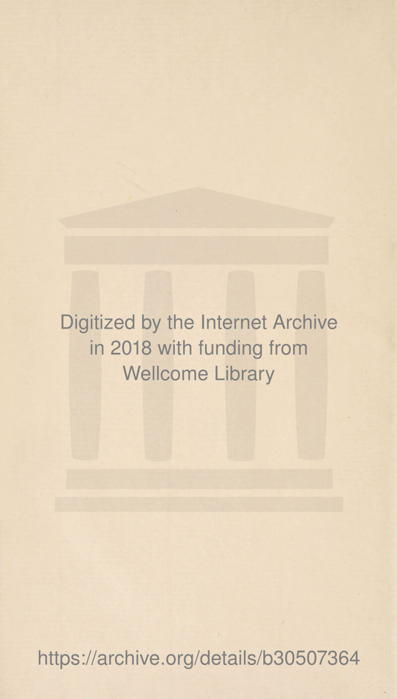 Digitized by the Internet Archive in 2018 with funding from Wellcome Library / https://archive.org/details/b30507364