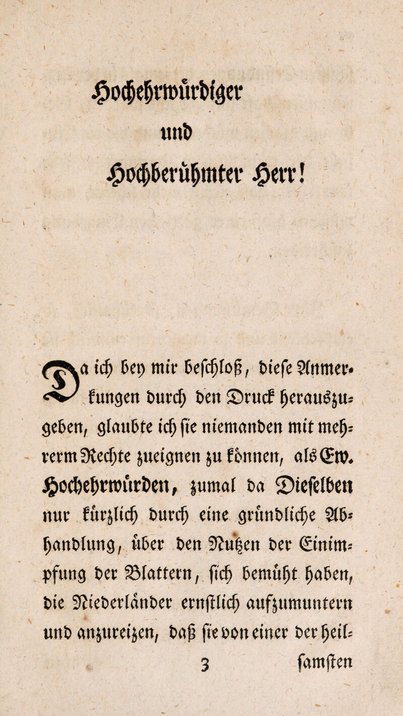 jfpoc&e&mürWaet: imfc #o#eru&mter #ett! a icfj bet) mir 5cfc^fo^, tiefe 5(nmer* fungen turcf) ten £)rucb fjerauêju= geben, glaubte icfj fie niemanten mit meïj= veem Stekte jueignen ju bbnneit, afé Qêtt. J^oc&efnwiïr&ett, jumal ta ©tefefóen nur furjlicf) turcfj eine gruntlicfje Stb* panblung, über ten 0ïu|en ter @nim= pfung ter SMattern, ftc^ bemüljt (jaben, tie 9ïteberldnber ernftfic^ aufjumuntern unb anjureijen, tap fie ton einer terljeik 3 famfïen