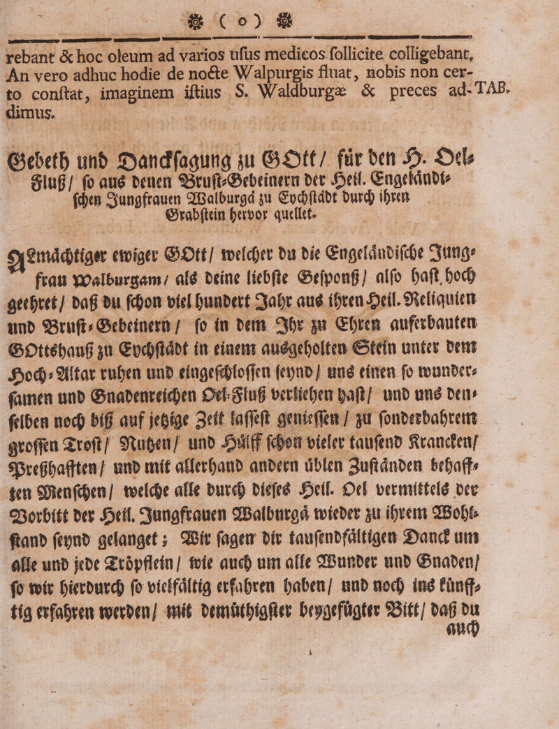 meg &amp; e cna: adv varios ufus medicos follicité Eollgabnng, AÀn vero adhuc hodie de nocte Wapugs fluat, nobis non cer- d conftat, imaginem iftius S PAPE, '&amp; preces. a TAB. Ius 1 HS | - Giebth unt. Pbadüioif] iu Gott | für bei 5. £l — Slug/ fo aue venen 93ruft/Gebrinera Dec cif. Gagekinbto — | - Sungfrauen QBGalburgd 3u &amp;pd(tdbt burd) ibyen robin. petoor quite emádtiger etoigtt Ott toe(d)et bu bíe Gaerd (dubifce Syimge frau Yoalburgam: eld beine liebfte Gefponfi] alí(o Daft bod) eebut] baf bu fdjon viel Dunbett. Cyabr aud. ióteu eif. Seeltauien tua S8ruft^ Gcbeinem f fo in euam eor qu &amp;fy rm aufecbauten Gottébaufi j Codd f (n eiaemm audgebolten € Stein auteg Dent Sod): 9litat ruben aub. tingefoffen (eynp] ue einen fo tounbete famen unb Gaabeure ídem Oti-Stuf verticem Daft]. unb und ben; feibea nod) biff auf jebige 3ett fafRft. genicffeu / gu. fonberbabremt. gtofjea Stoft Stutcu/ unb Jf uj ' (dom vieler taufeno frandeu/ SPcefbatften] tnb mit afferbanb aubeen dblen 3uftánben. 5efaff £e een(ea tocidoe affe burd) bíefeé Self. Od vermítteld bee. — CSotbitt bet Jorif. Sungftauen dBolburgd tvícbet 3u ibvem dote ftanb fepno gelanget ;. QGít fagem bít taufenbfáltigen :Danc um effe unb jcoc &amp;tópflein] foe auc) um affe 9Bunbet wb Gnaben] fo toit Dierburd) (o victfdítig erfabren Daben/ aub nod) iné tünf] tig eefaren vorrben] mit oemütbiafter beogefügter 2Bitt] — | ! p au $