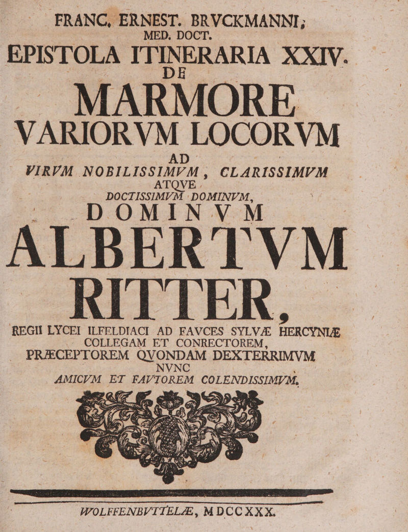 FRANC, ERNEST, BRVCKMANNI,. ; EPISTOLA ITINERARIA XXIV. MARMORE - VARIOR VM LOCORVM VIRVM NOBILISSIMM , CLARISSIMVM : p EUSAX go : ALBERTVM  RITTER, — WOLFFENBVITELAE, MDCC XXX.