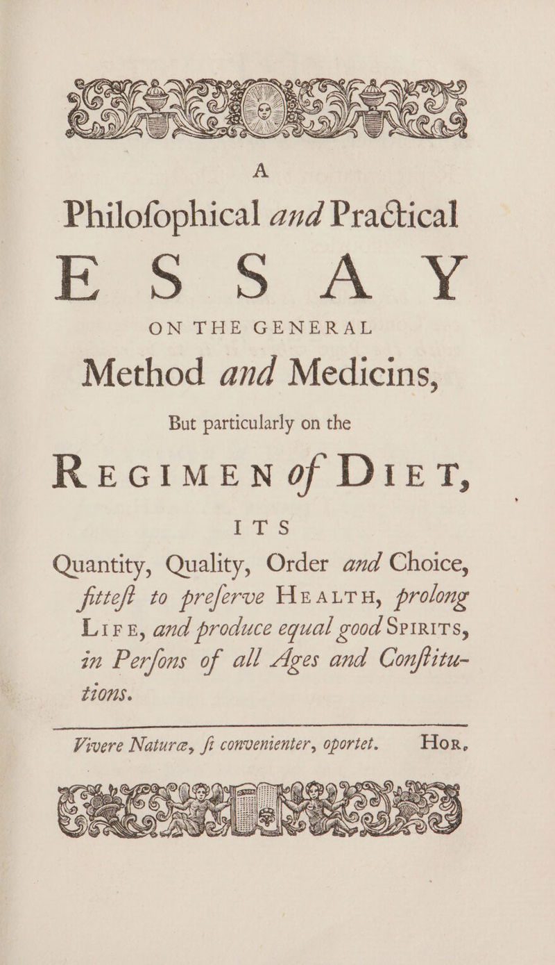 Philofophical and Practical Bo 5.A.Y Method and Medicins, But particularly on the REGIMENOf DIET, | Ss a Quantity, Quality, Order and Choice, fitteft to preferve HnauTu, prolong Lire, and produce equal good Spirits, in Perfons of all Ages and Conftitu- Li0NS. Vivere Natura, ft convementer, oportet. Hor, Net ce i2232 Lali» FD Gy S)-Bras ray Fs 3 EA “77 FNAB | CS ewe b) Biff