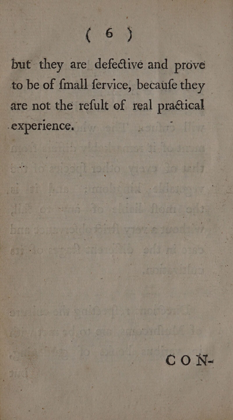 (6&amp;4) but they are defective and prove to be of {mall fervice, becaufe they are not the refult of real practical experience. | C O N-
