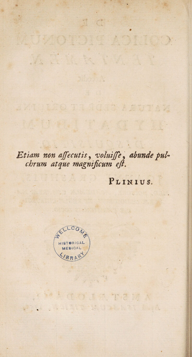 Etiam non affecutis, 'voluijje, abunde pul¬ chrum atque magnificum eft. Plinius. I •