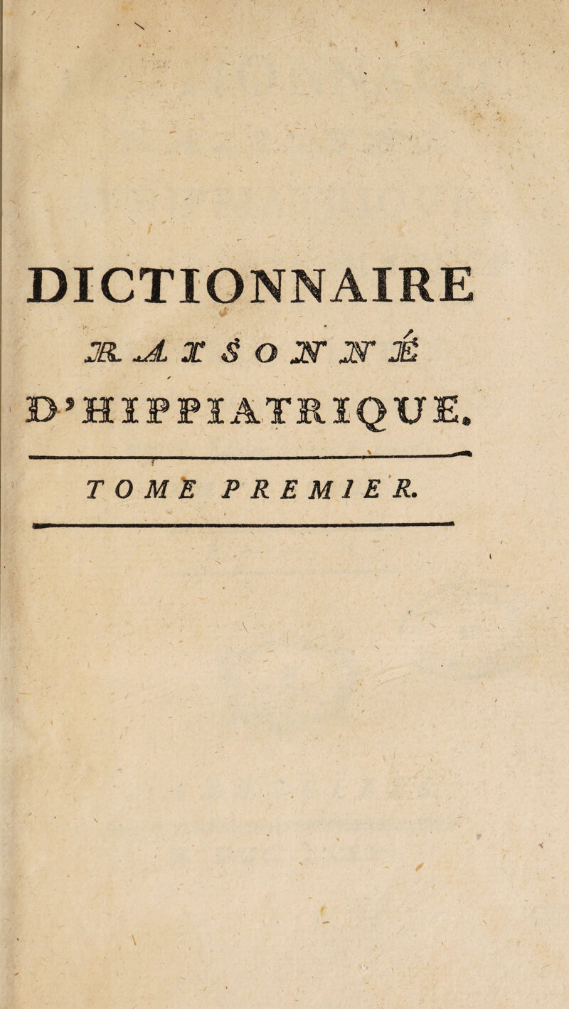 DICTIONNAIRE «r • ” i*. - , * JEL X & O 39T É y D’HIPPIATK.IQUE. M—————————a—g—— riiirwWMaMwyw^.** ■HW1HW—— r TOME PREMIER. \ ■ ✓