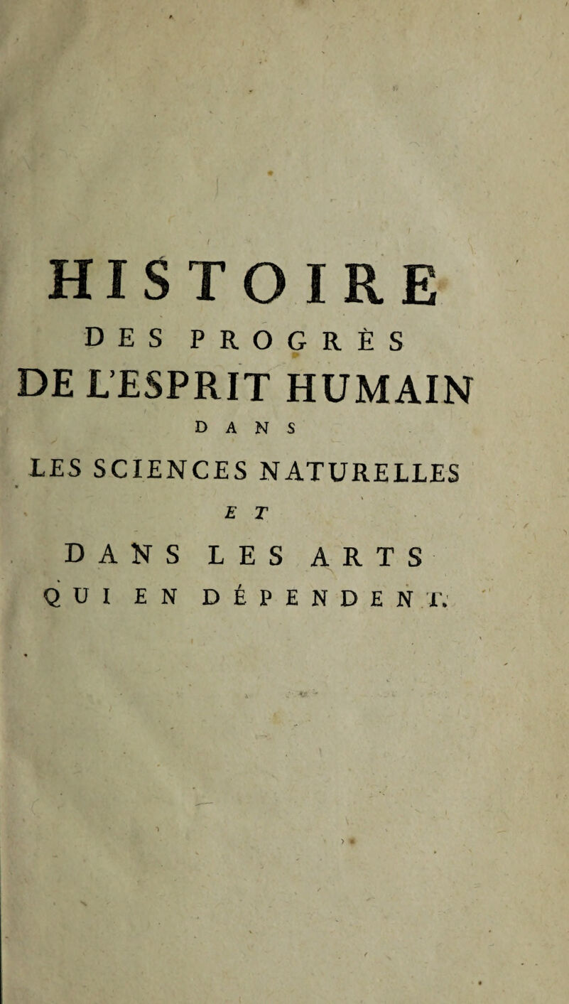 HIS TO IRE DES PROGRÈS DE L’ESPRIT HUMAIN DANS LES SCIENCES NATURELLES £ T DANS LES ARTS QUI EN DÉPENDEN T: >