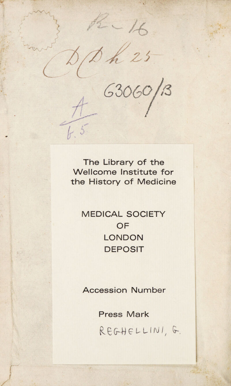 The Library of thè Wellcome Institute for thè History of Medicine MEDICAL SOCIETY OF LONDON DEPOSIT Accession Number Press Mark