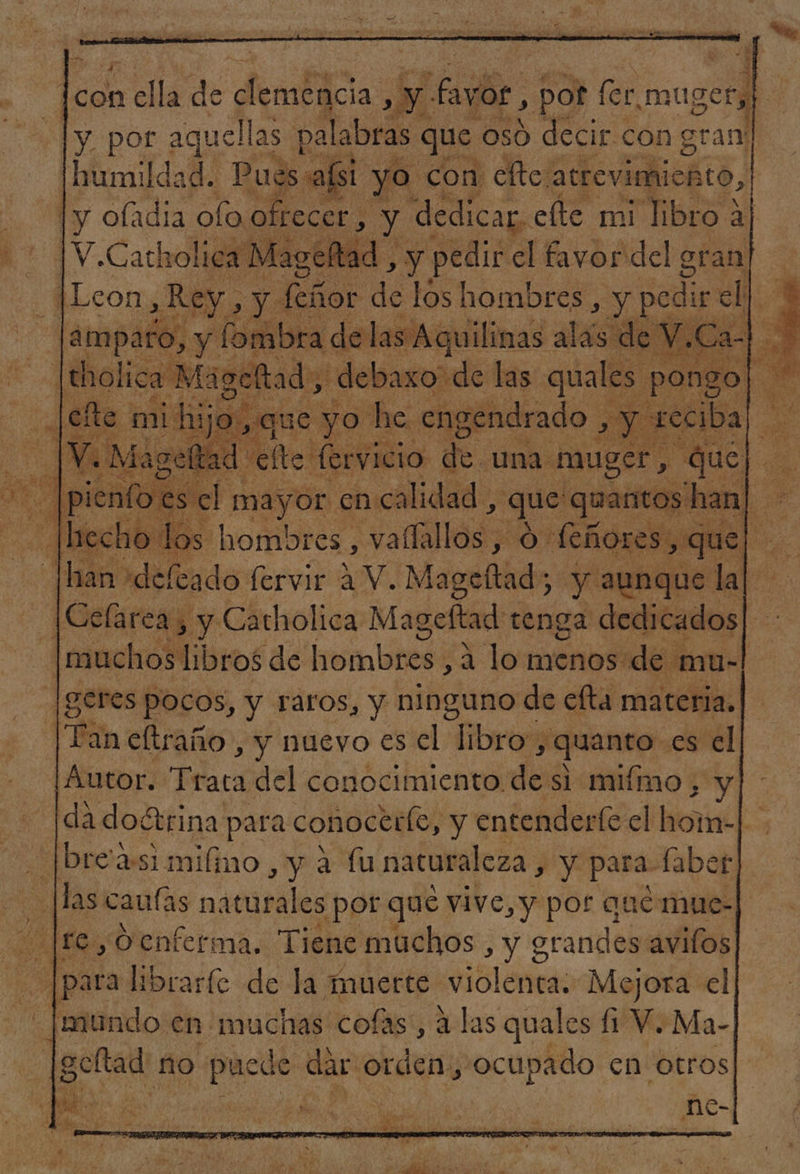 Ls co ella de demás ¿NN faro, pot Cr mugets ¿ ly. por aquellas palabras c que oso decir con gran! humildad. Pues api E con efto: actevimichto,| age af dr yy eli cl hb ¿del gran E Leon ¿Hu y feñor de los hombres, y pedir sl 3 lamparo, y (ombra de las Aquilinas als de V.Ca- ; Patios a Mageltad AR de bes: Hee aba eN Le e or en: bcalidRa: que (quita e Sa 4 hecho los hombres , vaílallos , o feñores,que| [Celarea; y y Catholica Mageftad tenga dedicados MES |geres pocos, y raros, y ninguno de efta materia. Vin eltraño , y nuevo es el Dore quanto es el Autor. Téara del conocimiento de si mifimo , [da doétrina para conocerlo, y entenderíe el hom-| Has canías nte pot que vive, y por quemue- o para librarfe de la muerte violenta. Mejora el mundo en muchas colas, ala s quale s 11 V. Ma- | ga no deta dar orden, ocupado en otros ? % » “e ' L A q bi ' d ¿E e NET La , 1 Xx M  ) es pl 2 7 nt 4 4 ; : HE y , O po 1. % y e A Ñ p h ná 3 Ra Ada