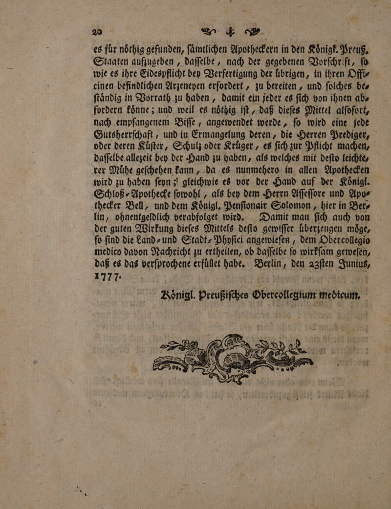 es für ubihig gefunden, ſaͤmtlichen Apotheckern i in den Königf, Preuß. Staaten aufzugeben, daſſelbe, nach der gegebenen Vorſchrift, ſo einen befindlichen Arzeneyen erfordert, zu bereiten, und ſolches be⸗ ftändig in Vorrath zu haben, damit ein jeder es ſich von ihnen abs fordern koͤnne; und weil es noͤthig iſt, daß dieſes Mittel alſofort, nach empfangenem Biſſe, angewendet werde, ſo wird eine jede Gutsherrſchaft, und in Ermangelung deren, die Herren Prediger, oder deren Kuͤſter, Schulz oder Krüger , es ſich zur Pflicht machen, daſſelbe allezeit bey der Hand zu haben, als welches mit deſto leichte⸗ rer Muͤhe geſchehen kann, da es nunmehero in allen Apothecken wird zu haben ſeyn; gleichwie es vor der Hand auf der Koͤnigl. Schloß ⸗Apothecke ſowohl, als bey dem Herrn Aſſeſſore und Apo⸗ thecker Bell, und dem Koͤnigl. Penſionair Solomon, hier in Ber⸗ lin, ohnentgeldlich verabfolget wird. Damit man ſich auch von der guten Wirkung dieſes Mittels deſto gewiſſer überzeugen moͤge, fo find die Land⸗ und Stadt⸗Phyſiei angewieſen, dem Obercollegio medico davon Nachricht zu ertheilen, ob daſſelbe ſo wirkſam geweſen, daß es das Waſſprochene erfuͤllet habe. B den aa M BIER BVonigl. Prußifäee ease meSicum. 714“