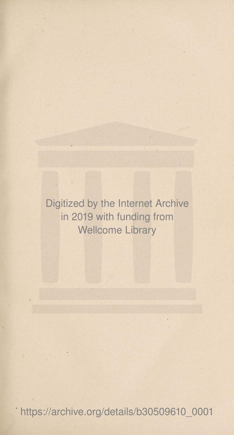 Digitized by the Internet Archive in 2019 with funding from Wellcome Library ¥ https://archive.Org/details/b30509610_0001