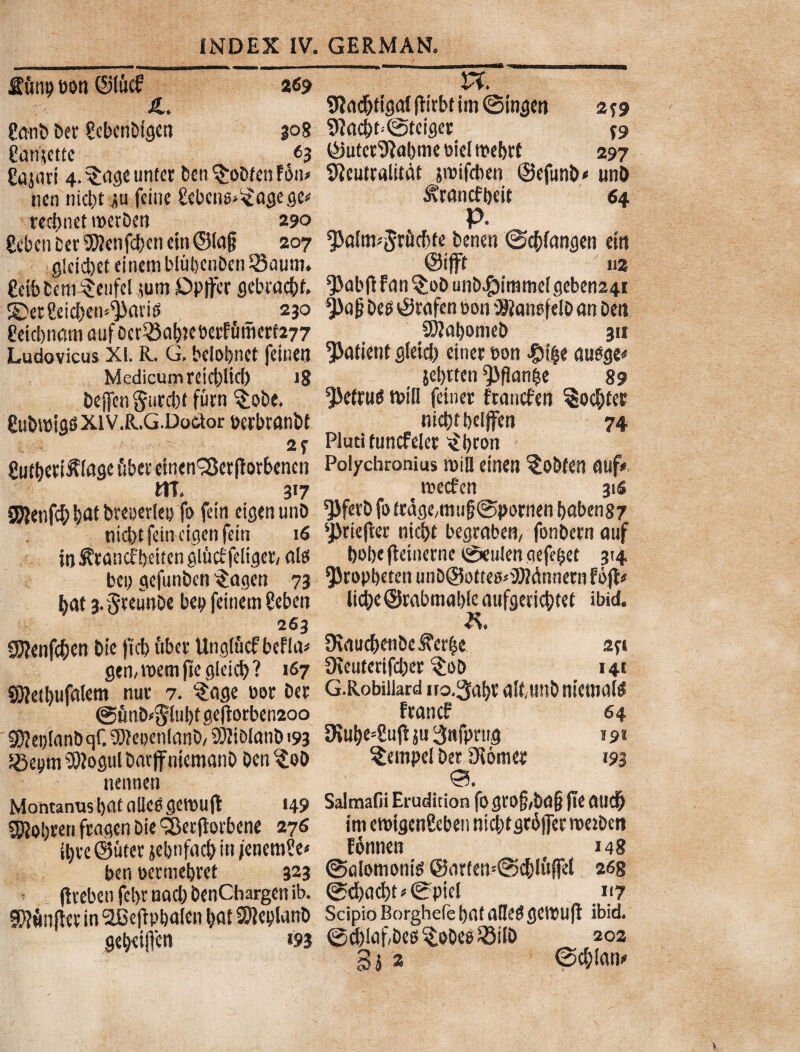 ■» •*«* S6np bon ©l&cf 2«? £*• 4.. 9tad)tigal (tirbt im ©ingen 2*9 ?mib Det Ccbenbigen 3°8 9?ad|>t=@teiget *9 gamettc 63 ©uter9ia()me v>iel mebrf 297 gajari 4.$ageunter bcn ^oDfcn F6n» Sicutralitdt jmifcben ©cfun&o unD nen nicl)t iu feine gebcns^agege* 3\rancfbcit 64 redjnet metDen 290 > p. 8cbenber9)?enfcf>enein©laij 207 benen @<$fangen ein glcidjet eincm blubcnDen SSaum* ©ifft 112 CdbDem%ufd sum Opifer gebrac&f, ‘Pabtf Fan §oD unb.£)immdgeben24» 5E>etfeicf>en‘9>ati0 230 ^agDe0©tafenbon$ianefeiDanDeii Sctcl)namauf£)(t5SflI)?cbaf&mcrf277 SKaljomeb 311 Ludovicus XI. R. G, beloEjnet feinen patient gleid) einer bon auage# Medicum reiddid) j8 $e!)tten ^flanfce 89 beffcn gurcbf fucn $obe. ‘Peftue n>ill fetner fraucfen §o$fes gubmigts xiv.R.G.Docior berbranbt nid)t bcljfcn 74 2f Pluti tuncfelet <£l)ton gulbeti^lnge ubet dnen^erftorbenen Polychronius mill einen ^obfeti mf* UT, 317 mecfen 31S SWttifc?) W bccpcrlcp fo fdn eigenunD ‘JJfetb foitage,muf?@pornen baben87 nid)t jeincigcn fdn 16 ‘pcieflec nicbt begraben, fonDern auf inS?tancft)dtengludfeliger,flle bobefteiuernetSeulengefe&et 314 bcp gefunben $agen 73 ^ropbetenunDSotteo^dnnernFbjt* l>at 3.$teunDe bep feinem geben lic&e@rabmat>(emifgedc&te( ibid. 263 SJJenfc&en Die ficb ubet Unglucf be Fla* gemmem jtegleidj? 167 $)jett)ufalem nut 7. ?age bor Der @unD*$lul)I ge|torben2oo 35?ei)IanD qf. 9)?eeenlanD/ SWiDlanD 193 58epm 5Rogul Darflf ntemanD Den ^ob netwen Montanus bflfflllcg gemuit »49 gjjobren fragen Die <$erftorbene 276 it>ve ©uter jebnfacfc in /enem?e* ben uecmebret 323 ftveben fd>r nad) DenChargen ib. 9D?6nftcp in ‘atBeftpbalcn Ijat SJJeplanD gc&eiflen »93 SuiucfretiDe^erle 2ft fKeuterifc&er §oD 141 G.Robiilard iro.3at>r alf,tmb niemaie Francf 64 5Kutye*8u|t ju 3nfprug 19« ^empel Det Oiomer 193 0. Saltnafii Erudition fo gi'0§,Dd§ fle AUCf) im emigen8eben nicbtflt6jfer metDen FSnnen 148 (Salomonie @iirfen=@djlup 268 @d)ctd)t*0ptd 117 Scipio Borghefe l)flf aHeC gemujt ibid, ©d)!af,Des ^oDeb 23iID 202 3} 2 ©cfclan*