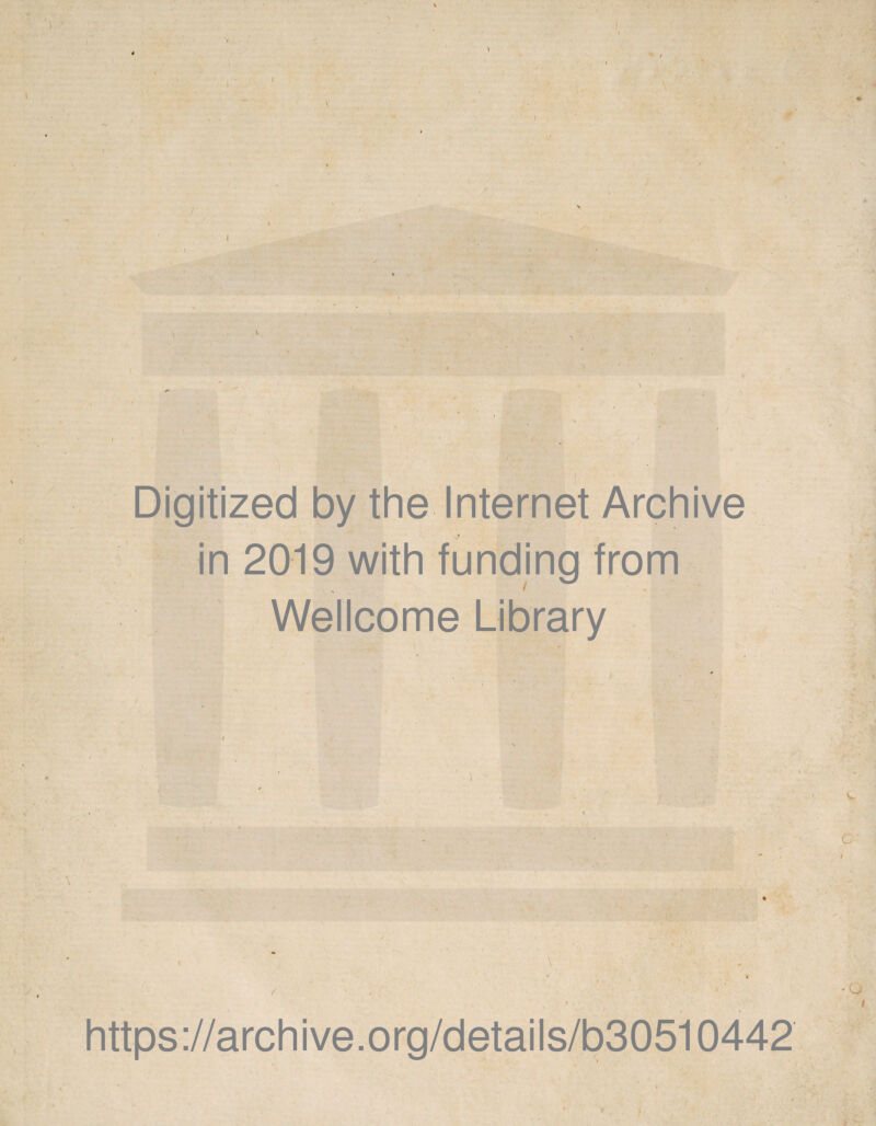 I , ' ^ ■ * . Digitized by the Internet Archive in 2019 with funding from Wellcome Library o https://archive.org/details/b30510442 9