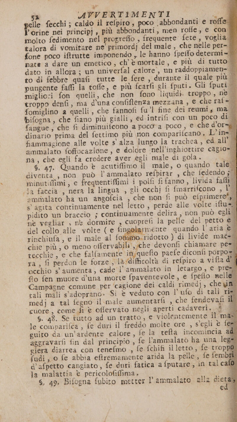molto fedimento nel progreflo fone poco iftrutte imponendo , miglic:i fon quelli, che non fomiglino a quelli, che fannofi fangue, che fi diminuifcono a fammagione alle volte s' alza minutiffimi, e frequentifimi i ammalato ha un angofcia , c s° agita continuamente nel let del collo alle volte ( e fin poco abbondanti e roffe. , frequente fete, voglia, . le hanno fpeffo determi = fono liquidi. troppo, nè fu”! fine dei reumi;, m pocoa poco, e che d'or lungo la trachea, ed all'B polfi fi fanno, livida fai | ARA he non fi può efprimere*, | to, perde alle volte iftu=li mmente quando l’aria €X Campagne comune per ‘cagion e dei caldi rimedj, che yin. le compariféa , fe duri il fred guito da un’ardente calore, aggravarfi fin dal principio , S. 49. Bifogna fubito mett do molte ore , s'egli è fee fe la tefta incomincia a4@ fe l’ammalatòo ha una lega er l’ammalato alla dies edu