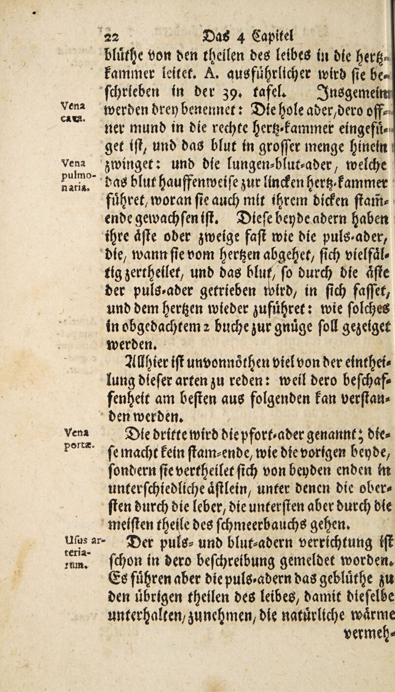 Vena C&I8. ß Vena pulmo- , naria. Vena portÄo Ufas ar teria« iftm* bluffe bon ben teilen bes leibes tu bfe Ijeti-j* farnmer leitet. A. ausführlicher wirb jte be- fdjrleben In ber 39, tafef* üjnsgemelttr werben brep benennet t 3>ie hole aber/bero off*= tter munb In ble redete §er^*fammer etngcftt« gef Ijl, «nb bas bluf In groffer menge hinein jrolnget: unb ble tungemblu^aber/ welche bas bltif hau ffenro elfe jur llncfen !jer§<f amrner fi^ret; woran ftemtcb mit ihrem blcfen flam* «nbegemadjjenlß. 3Me|ebepbeabern haben ihre djle ober jroelge fafl wie ble puls<aber, ble/ wannjtenom h^en abgehef/ f?d) Ptelfäl« tlgjertbeilet/ wnb bas bltif/ fo burd) ble 4ffc ber puls»aber getrieben tblrb/ In ftd) faffet, «nb bem herben wiebet jufiifjret: wie folches In obgebadjtem 2 buche jur gnüge fott gejefgef werben, 2Whier lj! unfconnbfhen blelpon ber elnt^et« lang blefer arten ju rebent well bero befchaf* fenheft am bejfen aus folgenben fan uerflan* ben werben. , 3>le brlffe wirb blepforfmber genannt; ble* fe rnadjt fein jfatwenbC/ wie bleporfgen bepbe, fonbern jte Derf helfet (tch oon bepben enben In unterfd) löbliche äjileln/ unter benen bte ober« (len burd) bte lebet/ ble unferjlen aber burd) ble melflen tfjetle bes fcbnteerbattchs gehen. ■ j)er puls* «nb blufcabern Verrichtung Ijf fdjon In bero befebretbung gemelbet worben. (So fuhren aber ble puls.abern bas gcblut^e jt* ben übrigen fallen bes teibeS/ bamlt blefelbe «nter§alten/5«nc(jmen/ ble natürliche wärme vermeh- /