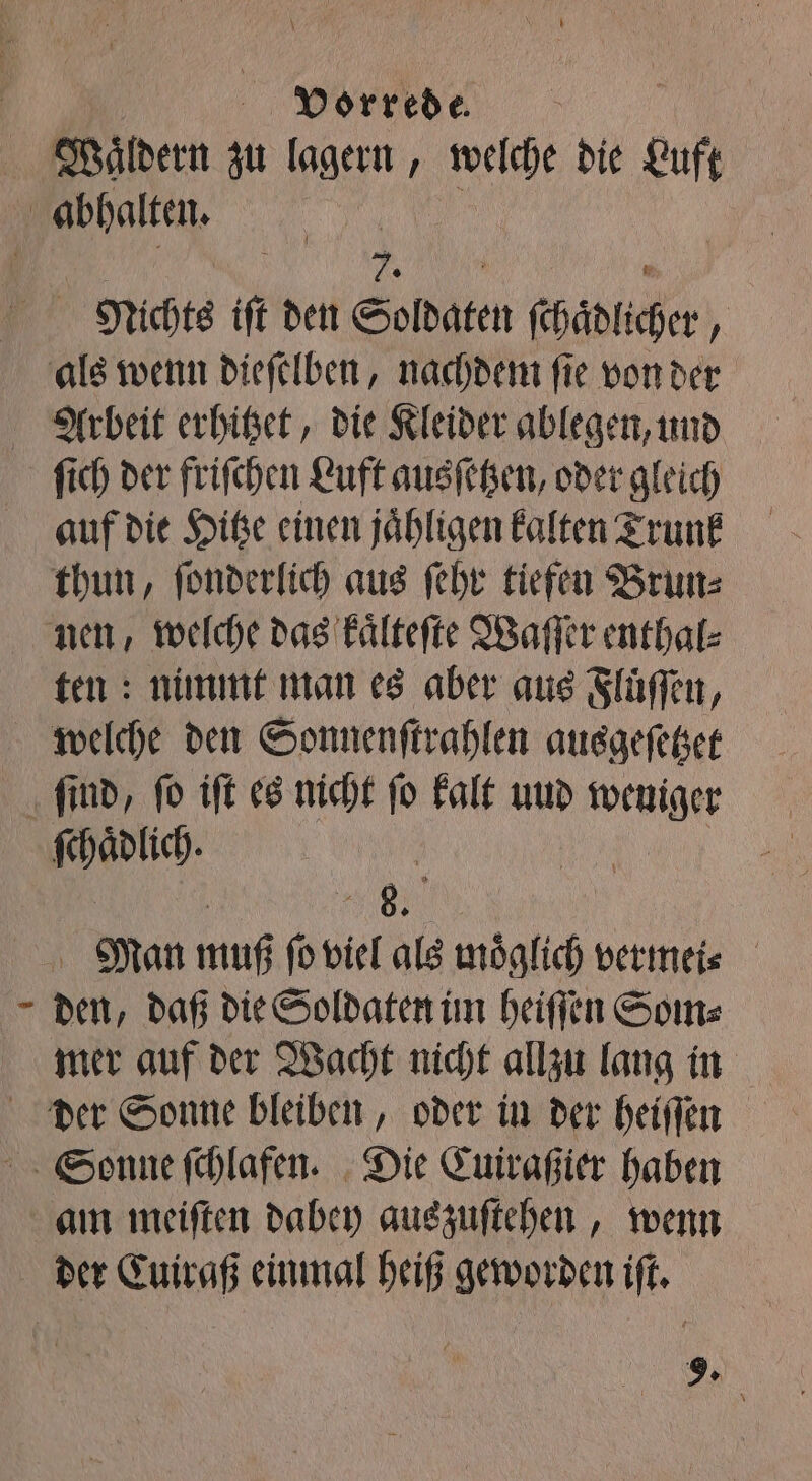Waͤldern zu lagern, Du die Luft Nichts it den 1 chaͤdlicher „ ſich der friſchen Luft ausſetzen, oder gleich auf die Hitze einen jaͤhligen kalten Trunk thun, ſonderlich aus ſehr tiefen Brun⸗ ten: nimmt man es aber aus Fluͤſſen, welche den Sonnenſtrahlen ausgeſetzet Bee: Man muß ſo viel als möglich vermeis den, daß die Soldaten im heiſſen Som⸗ mer auf der Wacht nicht allzu lang in am meiſten dabey auszuſtehen, wenn 9.