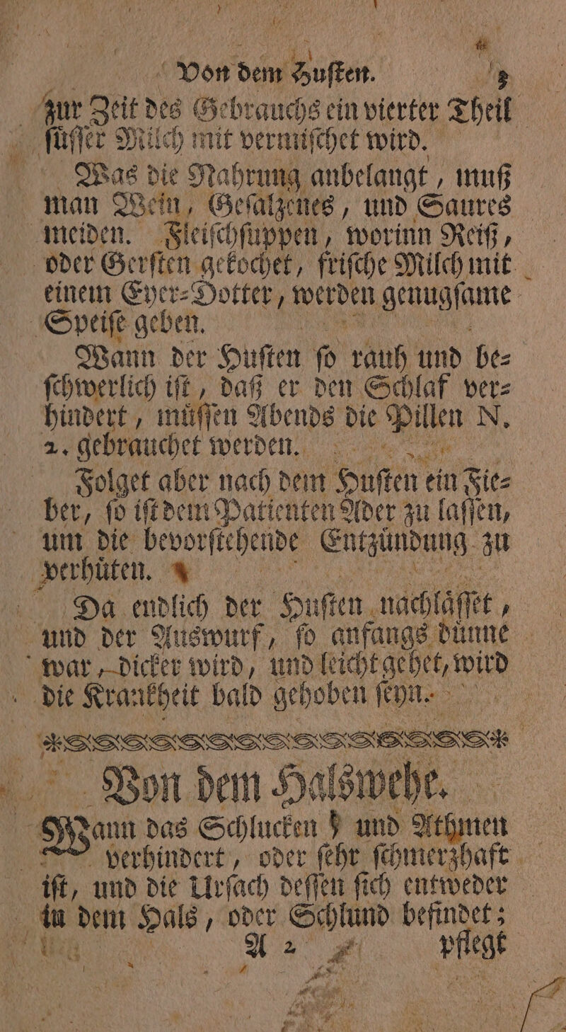 70 een * Von dem e 7 zur Zeit des Gebrauchs ein vierter Theil Was die Nahrung anbelangt, muß man Wein, Geſalzenes, und Saures einem Eyer⸗Ootter, Weiden iam . Wann der Huſten ſo rauh und be⸗ ſchwerlich iſt, daß er den Schlaf ver⸗ hindert, miffen Abends die RN N, Folget aber nach dem Huſten ein Fie⸗ ber, ſo iſt dem Patienten Ader zu laſſen, um die bevorſtehende Entzündung zu Da endlich der Huſten. nachlaͤſſet, Tann das Schlucken 05 and Athmen verhindert, oder ſehr ſchmerzhaft 5 4 A 2 , ri ö N 5 7 2% N 55 * ga u 75 9