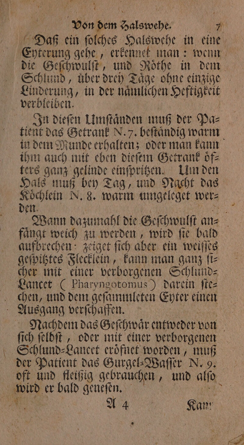 — Anderung, in der naͤmlichen Heftigkeit ihm auch mit eben dieſem Getrank oͤf⸗ ters ganz gelinde einſpritzen. Um den Koͤchlein N. 8. warm umge leget wer⸗ faͤngt weich zu werden N wird fie bald aufbrechen: zeiget ſich aber ein weiſſes geſpitztes Flecklein, kann man ganz fir cher mit einer verborgenen Schlund⸗ fi 0 it ft, oder mit einer verborgenen Schlund⸗Lancet eroͤfnet worden, muß der Patient das Gurgel⸗Waſſer N. 9.