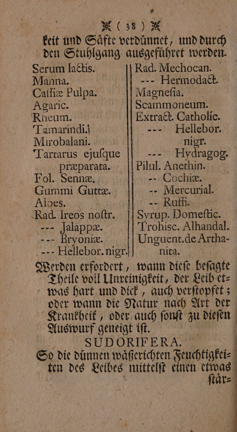 Serum lattis. Manna.“ | Agaric. Rheum. Tamarindi.) Mirobalanı. Tartarus ejuſque Præparata. Fol. Sennæ. Gummi Guttæ. Ri ‚Rad. Ireos noftr. —— . ryoniæ. Rad. Mechocan. ... Hermodact. Magneſia. Scammoneum. Hellebor. nigr. mw \ Pilul. Anethin. Oele. Mercurial. --- Rufli nita.