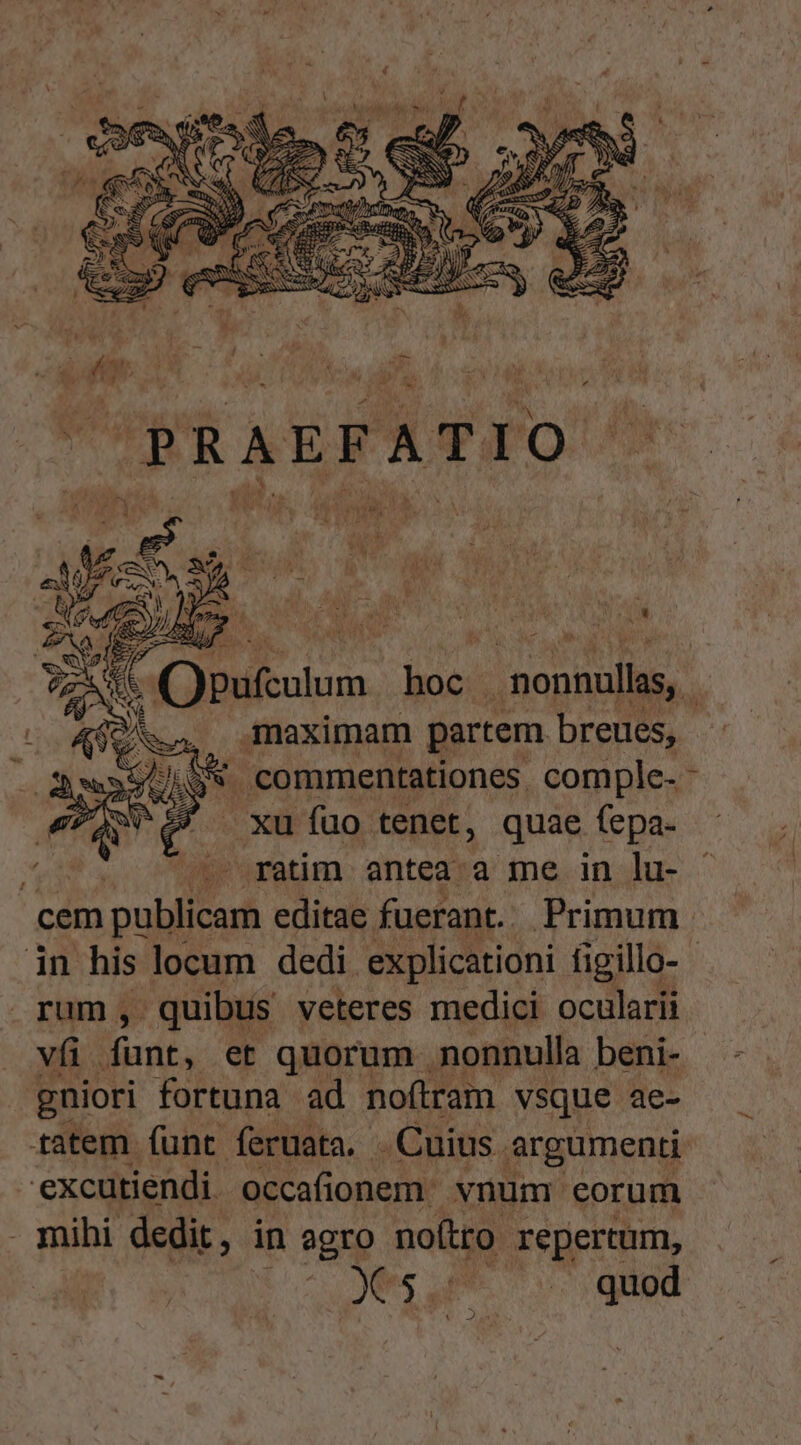 maximam partem breite commentationes. comple- xu fuo tenet, quae fepa- /^1'.ratim antea: a me in lu- cem publicam editae fuerant. Primum in his locum dedi. explicationi figillo- - rum, quibus veteres medici ocularii vfi lind; et quorum nonnulla beni- gniori fortuna ad noftram vsque ae- ratem íunt feruata. . Cuius. argumenti excutiendi occafionem vnum eorum - mihi dedit, in agro noftro repertum, Ns. : -—