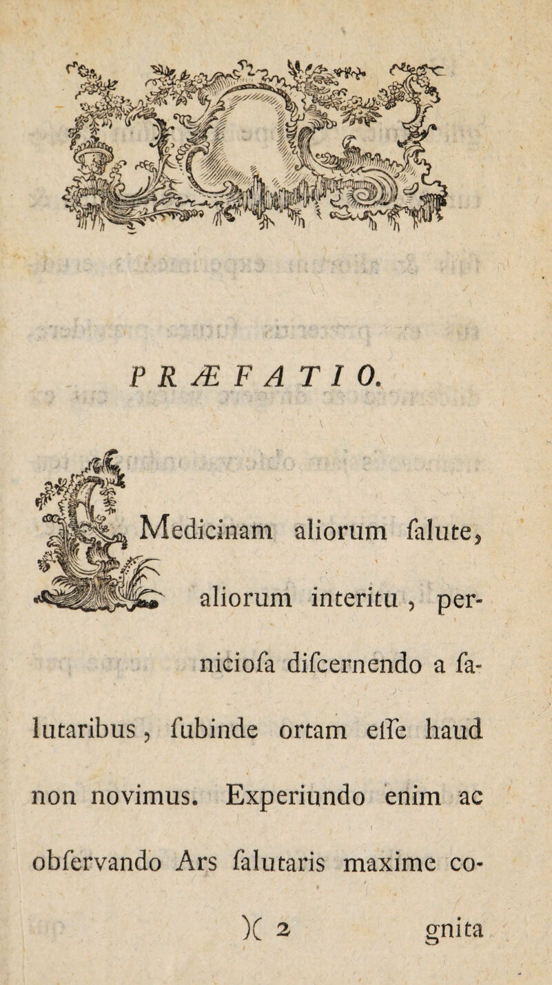 aliorum fallite, t N i*^. interitu , per- niciofa difcernendo a fa- lutaribus, fubinde ortam elbe haud non novimus. Experiundo enim ac I I obfervando Ars falutaris maxime co- • 1 ' / )C 2 gnita Medicinam aliorum