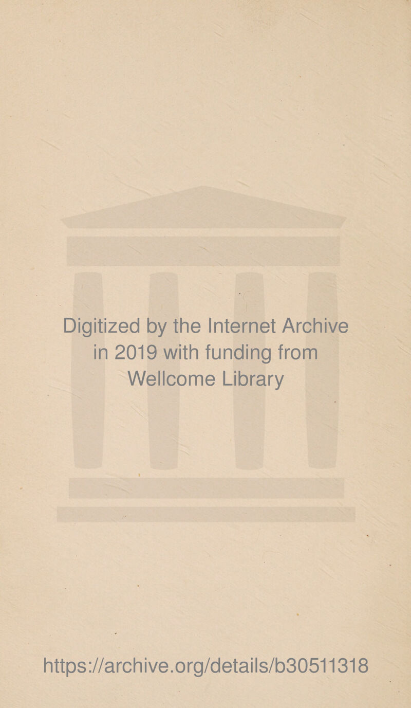 Digitized by the Internet Archive in 2019 with funding from Wellcome Library https ://arch ive.org/details/b30511318
