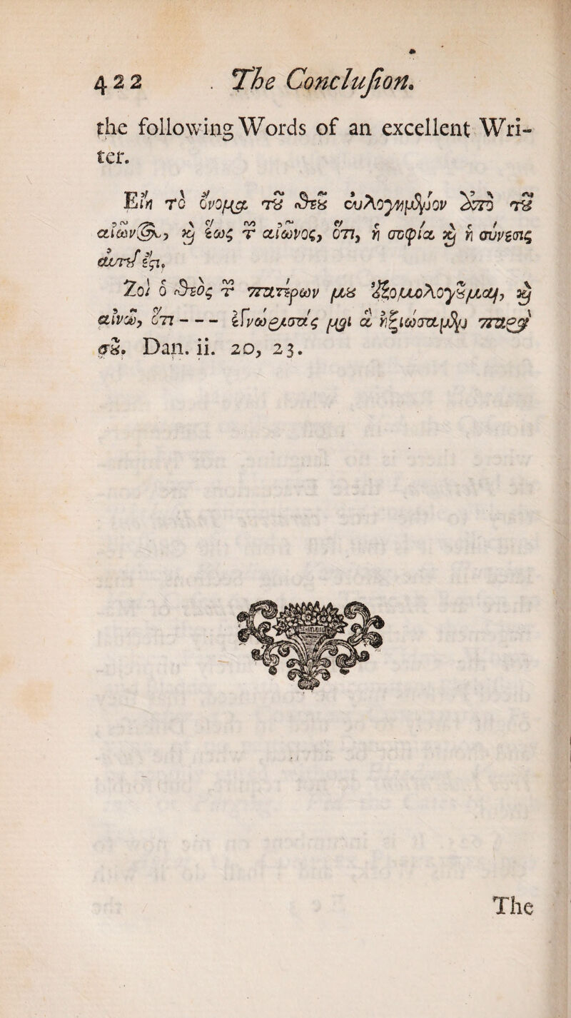 the following Words of an excellent Wri¬ ter. ESj rc ovo/^cn tS aj^oyyiyS^jov &n tS Xj tooq r aiwvoq, on, n cm(pix Xj n avveoiq ctcrnf (’git 2o) o &eoq t 7zztnpav /an ’tZioucAoyZ/ucq, alv'jjy cti-- ifvco&umq pyi cl Trzeg? Dan. ii. 20, 23. The