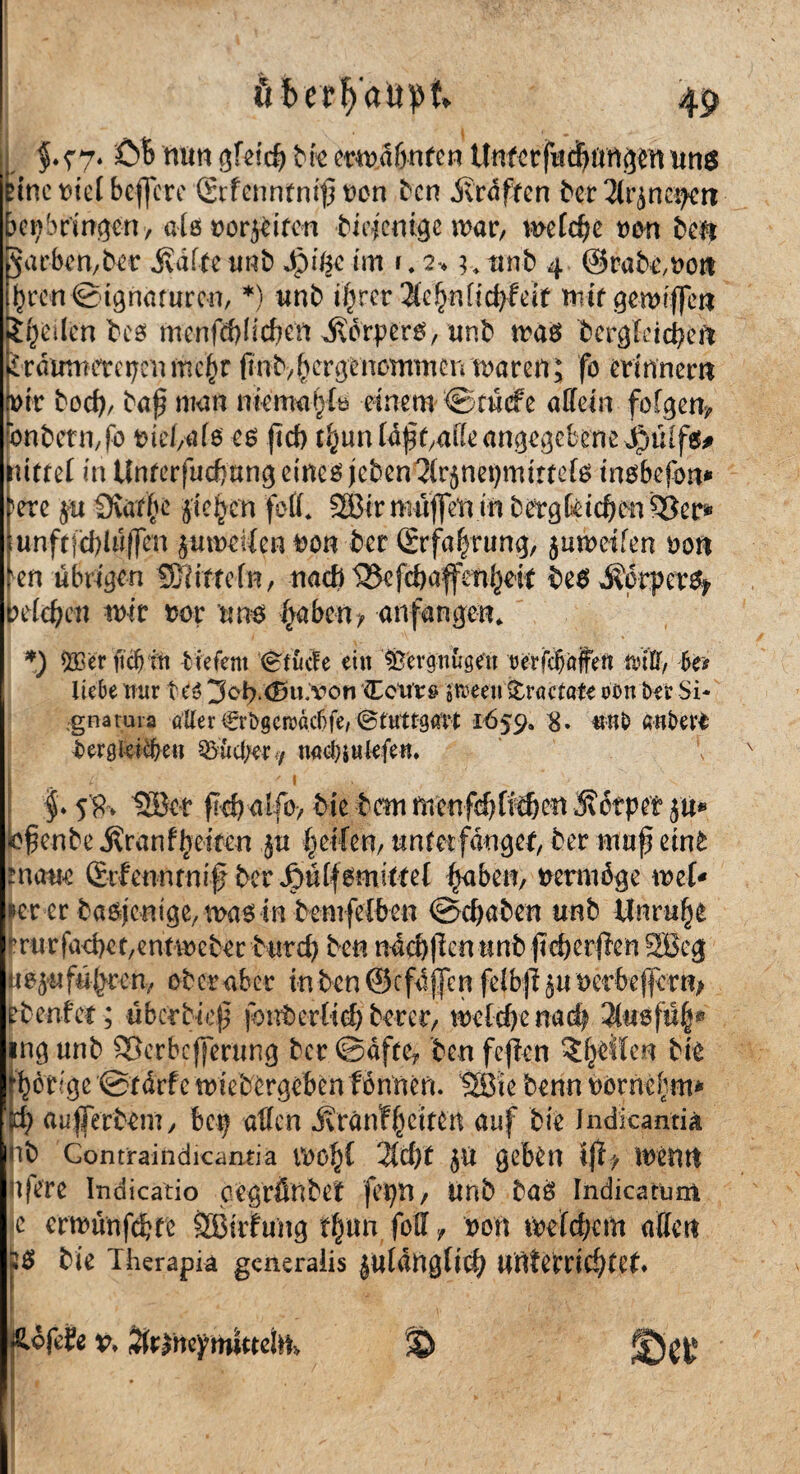 tsmw. j; • ■ - - • ,wW. 49 $.f7* 0B mm gfeicß bie crma&nfen Unferfudnmgen uns eine rief beffere Srfcnntniß von ben 5vrdffen ter3tr^nc^rr bepbcingcn, alö»or^ifm biejcatge mar, metc^e von im garbcm^r jydfte «Hb Jpifc im \* 2* 3. unb 4 ©rabemott pren Signaturen, *) unb i^rer 2lc^n[td>fcif mir gemiflett feilen bes mcnfd)lid}Ctt Körper#, unb mas iecghidjm iräwtiirctjctmcfyr ftnt'/fycvßtncmmcnmcm; fo erinnern vir bod), baß man ntema&to einem ©niete affein fofgerr^ bnbctn,fo rtefafe es ftd) t^un Wßr,atteangegebene Jjbüffs# utrel in Unterfucftnngeineöieben^(r5net)mim[6 tnsbefon* >ere ju 9vät$£ jte^cn fett* SBtrmufl'enin betgfcid?on$}er* unfrfd)tti|fen ^umedenron ber (£rfa|rung, jumeifen 00n en übrigen SK irr ein, nad) 525c fc&a'ffcti^eit bes »Körpers* beiden mir rer uns ifibm, anfangen* *) 533er ftcfjin tiefem (glucfe ein tßerguusen tjerfcfjäffen twfr, ks liebe nur teö 3ob.<Su.voti Cents sroeeti ©ractate oßn her Si¬ gna tu ra aller €rbgcn)acf)fe, (Stuttgart 1659. 8. fwt& anberi ber gleiten 53ucl/er7 uadnukfen. (■ ' 1 . . ^ ’ ’j ■ $'*S'R* UBer ftdjaffo, bie hm menfdjfidjett 3?6tpet ju* oße-nbe ivranfreiten ju Reifen, unterfanget, ber maß eint sturne (Eifennrnif ber Joüffsmittet ^aben, vermöge mef* fer-er basfentge, mas in bemfefben ©djaben unb Unruhe frarfacberentmeber butd) ben n4d)flcn unb -ji durften 5Beg tt$5«ftt^rerv oberaber inbcn@cfafjen fefbji ^uoerbeffem* fbenfet; dberbieß jottberfid) betet, mefdjertacfy ing unb Sßcrbcfjferung ber ©dfte? ben fejicn feilen bie porige ©fdrfc mtebtrgebentonnen. Sßie benn tomebrn* id; aufferbem, bep affen Äränff^citen auf bie Jndicantia hb Gontraiildicanfia toü^f 2td)t JU geben Iff > meint ujere Indicatio oegrfinbet fepn/ unb baö Indicatum C ermünfd?re SBtrfung tf)tm fott f von mefeßem atten j!$ bie Therapia generalis juldngtid) unterrichtet & ©er Äöfefe v. JteHeytroctcim