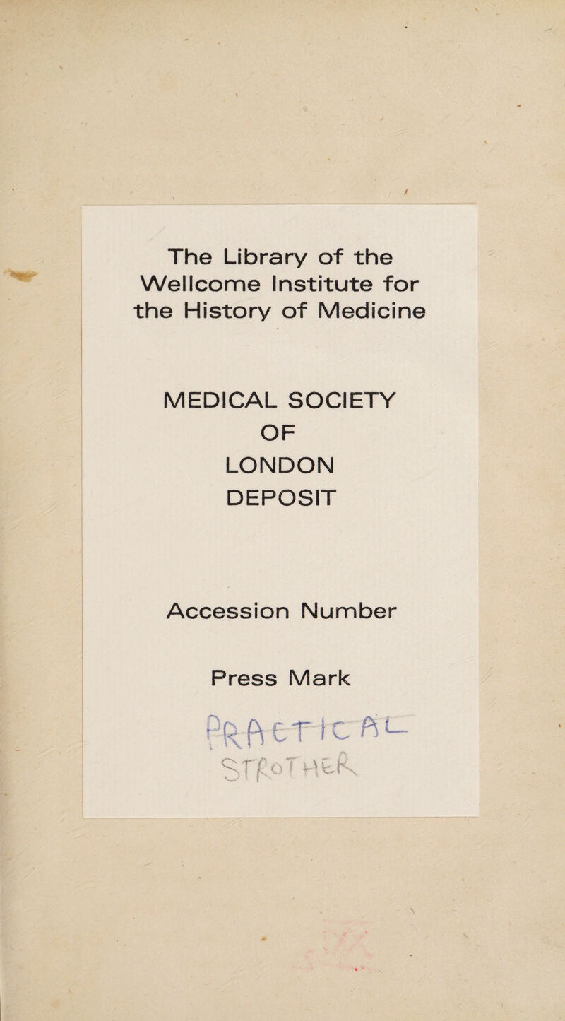 The Library of the Wellcome Institute for the History of Medicine MEDICAL SOCIETY OF LONDON DEPOSIT Accession Number Press Mark