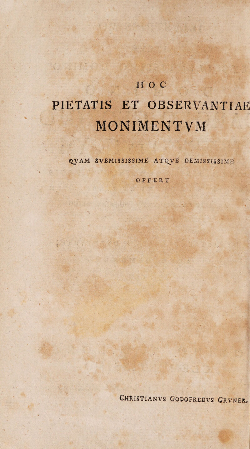 H O C PIETATIS ET OBSERVANTIAE MONIMENTVM qvaM svbmississime- Atqve demississime Q F F E R T