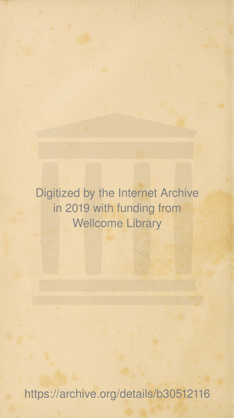 \ ' «•' Digitized by the Internet Archive in 2019 with funding from Wellcome Library https://archive.org/details/b30512116