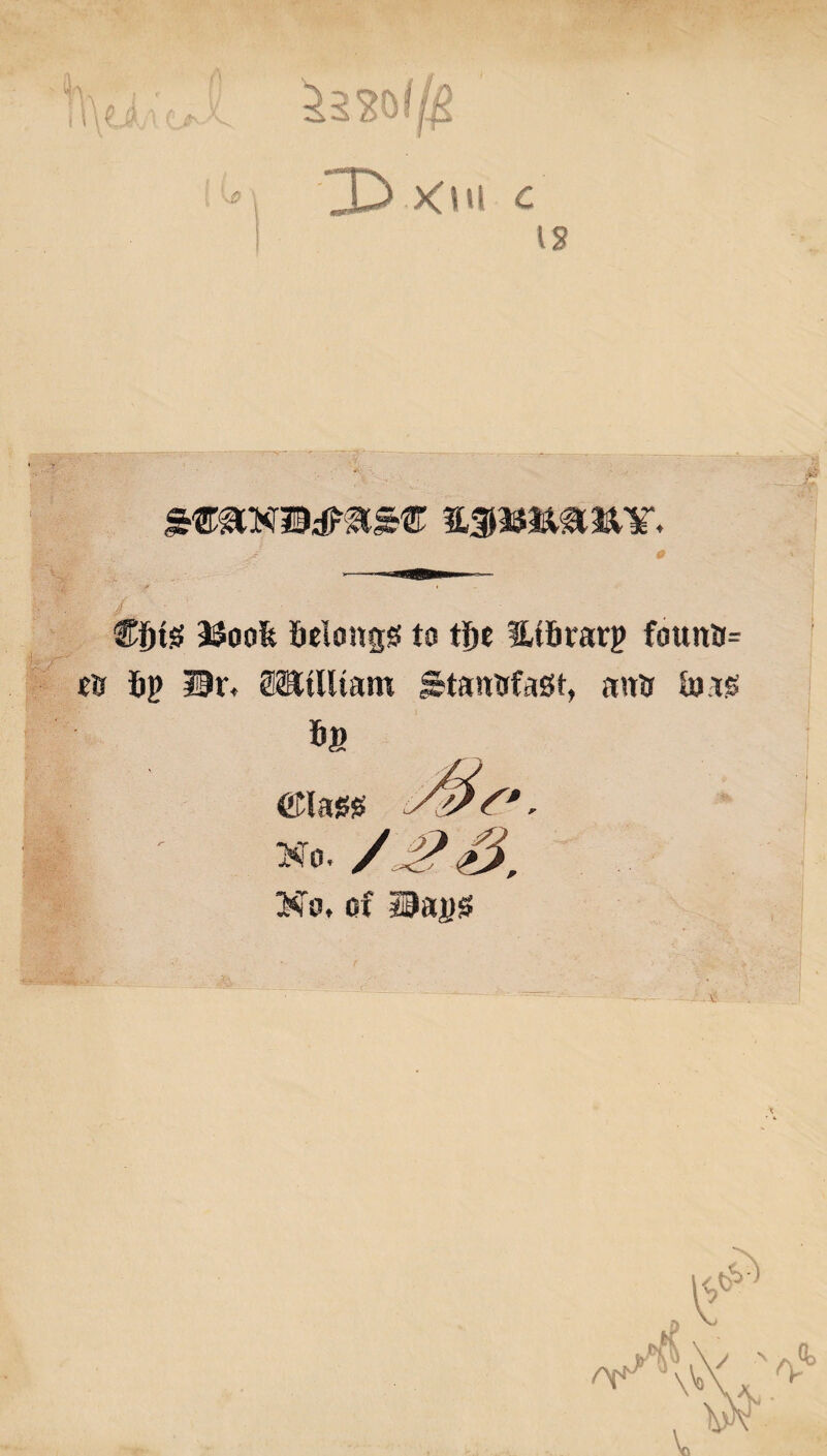 ^2201($ ' IDxm c is • . >f 9 L. Cf)ts> 2$oofe Mongs to tfte lifirarp foun&= etr 6j> Ur< OTtlltam Stanafast, antr fong 6a ©lass /'Jf0 No. / J?. ^ No. cf Daps \