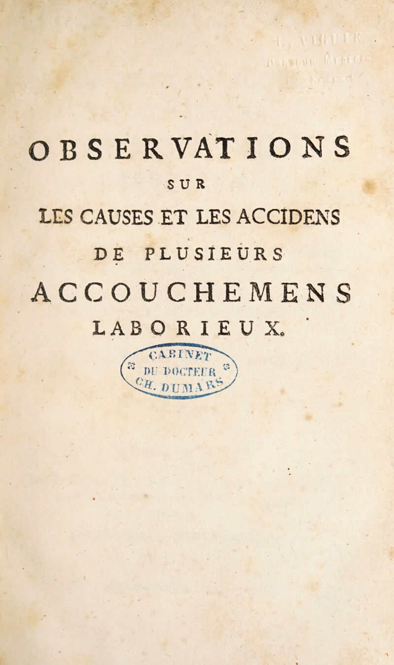 SUR LES CAUSES ET LES ACCIDENS DE PLUSIEURS ACCOUCHEMENS LABORIEUX.