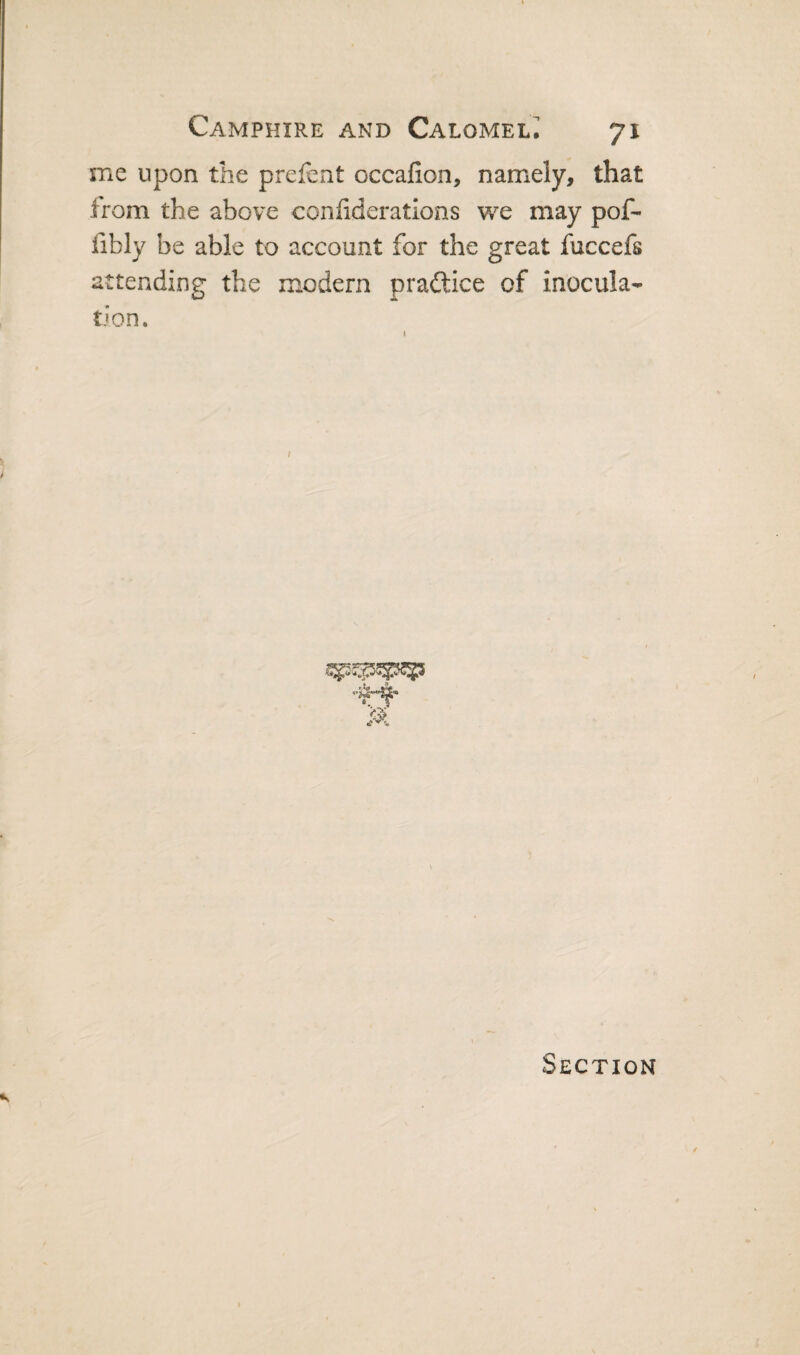 me upon the prefcnt occafion, namely, that from the above confideratlons we may pof- fibly be able to account for the great fuccefs attending the modern praftice of inocula¬ tion.