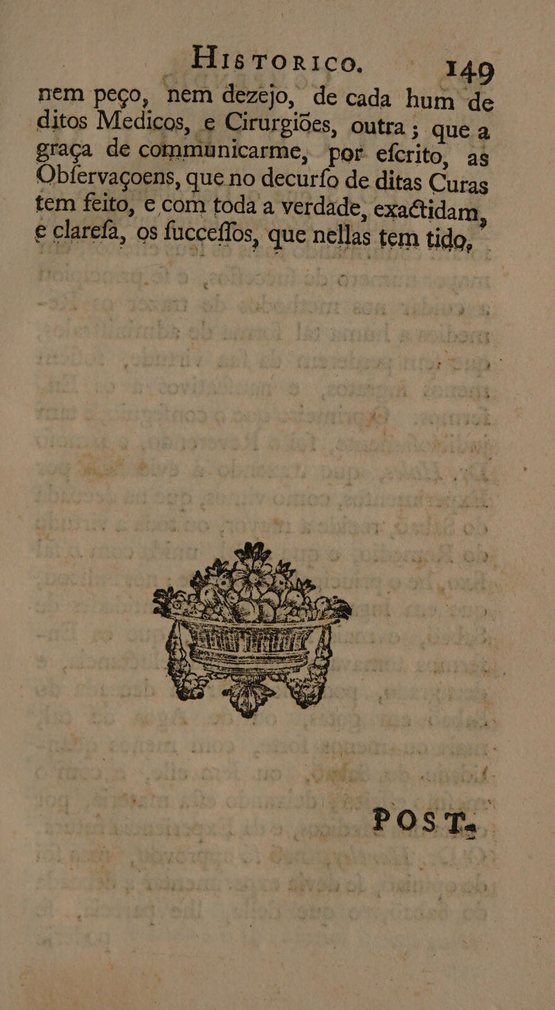 nem peço, nem dezejo, de cada hum de ditos Medicos, e Cirurgiões, outra ; que a graça de communicarme, por eícrito, as Obfervaçoens, que no decurfo de ditas Curas tem feito, e com toda a verdade, exactidam, € clarefa, os fucceflos, que nellas tem tido,