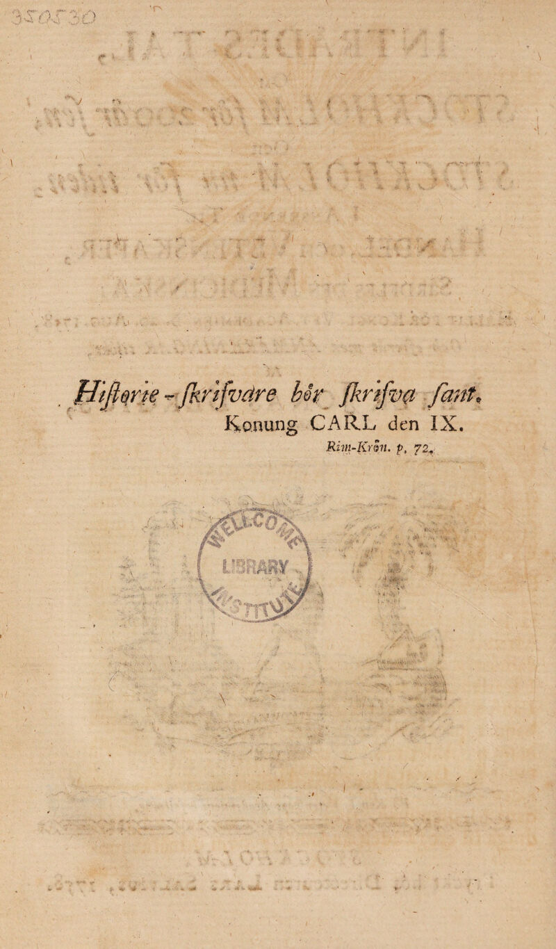 V , V< t ) ' 'l f ) f tl i. *■ <. &■ #• **■ ■1 V r* • > \ > •> i < •: * 1= i * ! i 4 -4 v 4 ••* * ■* V * * •/ v y' ■- - , ^ v- A , v: M ■. //mw - . 'tjvare mr j/zr/jv Konung CARL den IX. Rim-Krhi. p, 72* ( ■' \ * •'* r /•. v * v . ’ ' •'■ t; i ••. • j : - - *•- ■ a .-«* ^ » •<' l«V * ; i - i ' .Ä - 1 ■f - ■ 4 •. *r * r ' . * ; 1* r *■ «*? * . ■*