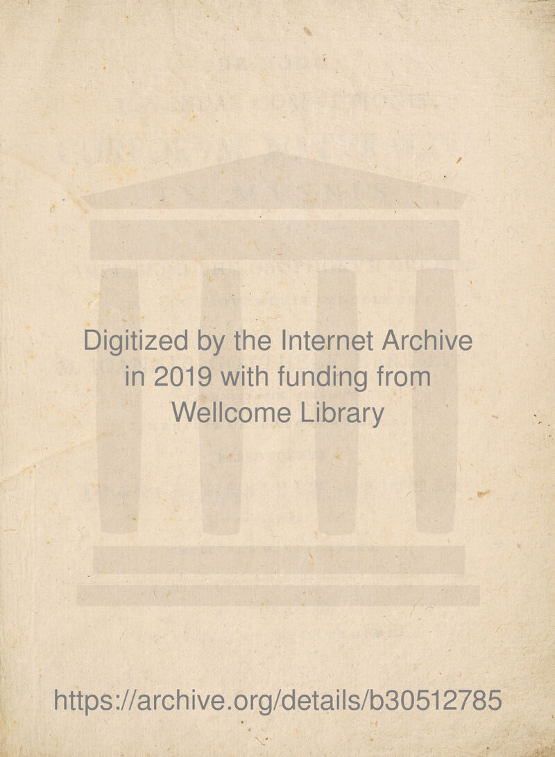 « % . * Digitized by the Internet Archive in 2019 with funding from Wellcome Library https://archive.org/details/b30512785 \