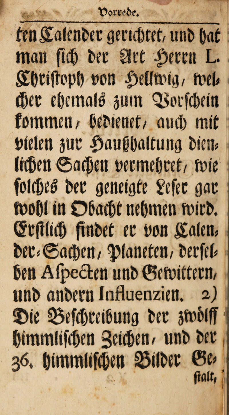 te^Sa^en^eL’ gericßt^t^ unb Jat man (ic6 l>ec ^tt ^tm\ L. SOciltopt) t)on ^eütDi^/ mh epemal^ pm 3^iu’fc6em fommen^ peMenet/ and) mit Dielen pu ^auBftaltunö bicm Wen @a0en Decmeftttt^ mie fol®eö bec oeneiöte Sefec gac moßl in Obaebt neftmen mirb* (5b(!lt® pnbet ec Dnn Salem l)ec^@a®en/ Planeten/ becfel# ßen Afpeäen unb 6eft)ittecn/ unb anbecn Influenzien» 2) ©ie S$ef(bcei6uno bec ßimmlifcßen 3^4^«' ««b bec, 36* ßimmlifeben ^ilbec 6e^ Pflit, ’