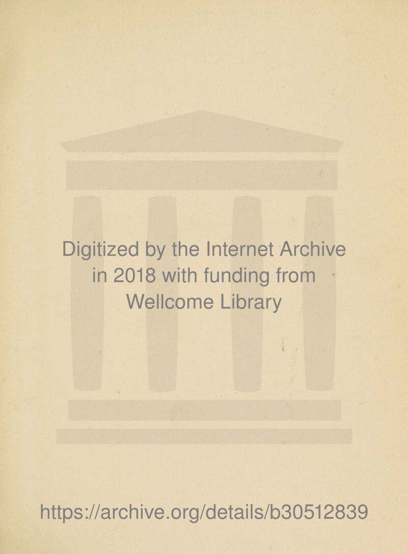 Digitized by the Internet Archive in 2018 with funding from ■ Wellcome Library % https://archive.org/details/b30512839