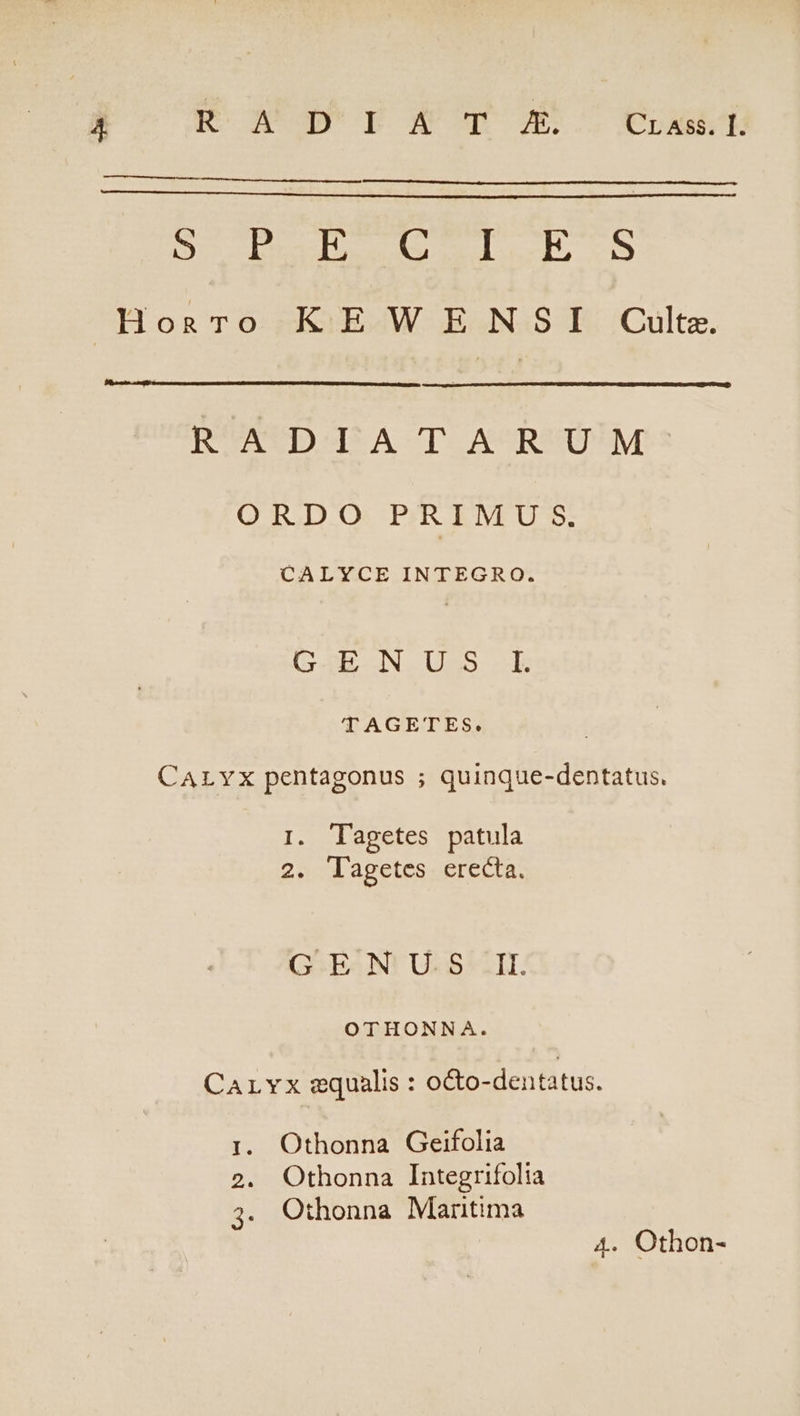 opted «CASE rate: Coco gif Quad Mon KEW ENSI Culta. RÁUCUDq*A T. ACRESUSM ORDO PRIMU S CALYCE INTEGRO. G4h-IN. US5 cL TAGETES. CArLvx pentagonus ; quinque-dentatus. 1 T'agetes patula 2. Tagetes erecta. GENUS IL OTHONNA. CaALvYx equalis : o&amp;o-dentatus. 1. Othonna Geifolia 2. Othonna Integrifolia 3. Othonna Maritima 4. Othon-