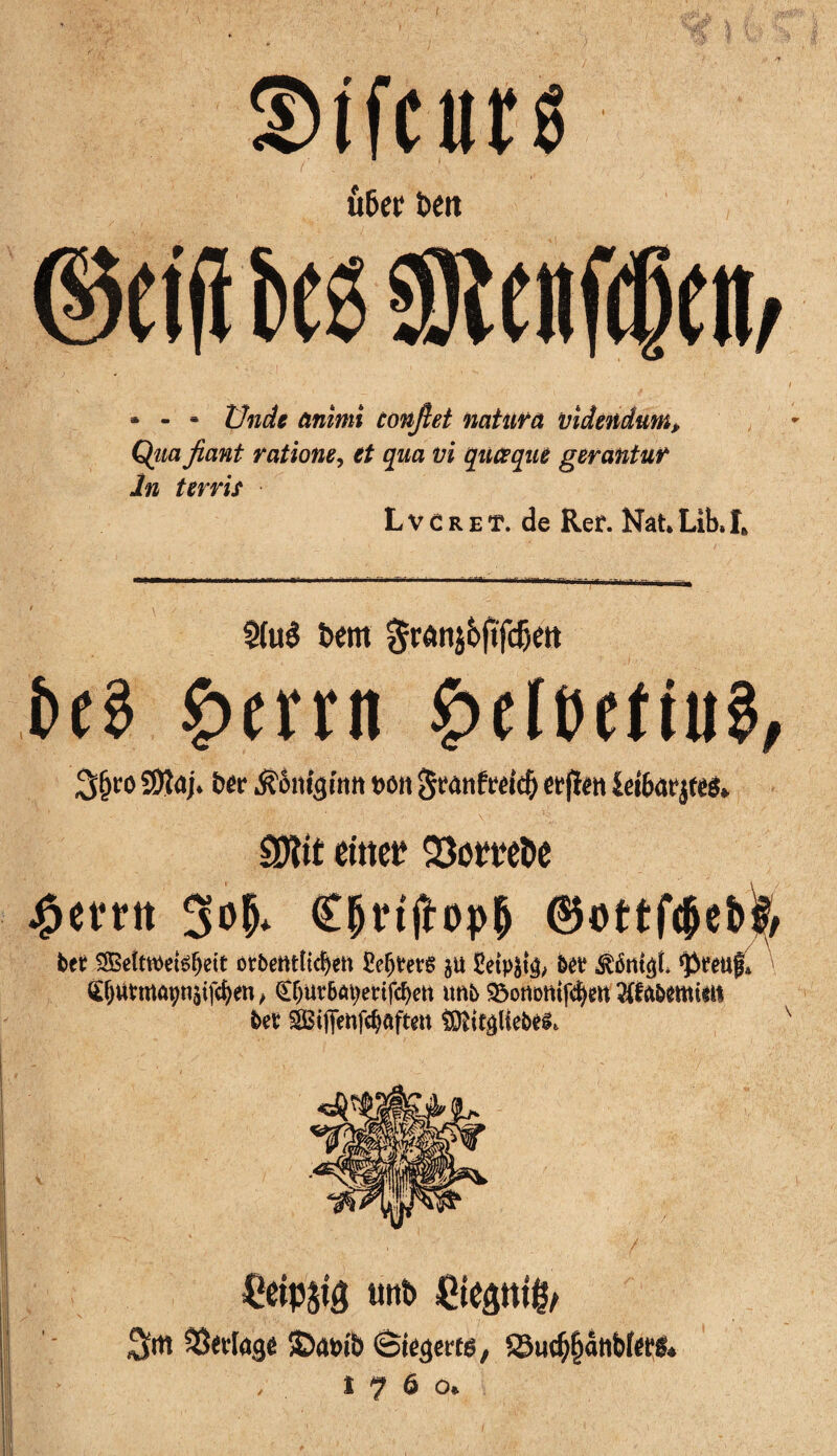 t • - - Ünde ânimi confiet natura vidai dum. Qua fiant rations, et qua vi quœque gerantur In terris L v e r e t. de Rer. Na U Lib, îft 2(ué bem $ran$6ftfdjett fceS £>emt Ç>flt>etiu3, 3§ro 3)îaj. ber Â'èm’gmn »oit Swmfracf) ecjïeti le(6at*j«5» SDÎit einer 23omî>e #em €(jrtjlop& ©ottfôeH bel? 2Betoetèf)ett otbeMÎtcfyett £efjms jU £eipât& ôw ^ârtt$L (ÊfjUMûÿnâifcfyen, £f)Ut?&ätyenfd)ett unb ^onontf^m î>et ^itâliebél. ;/ \ \