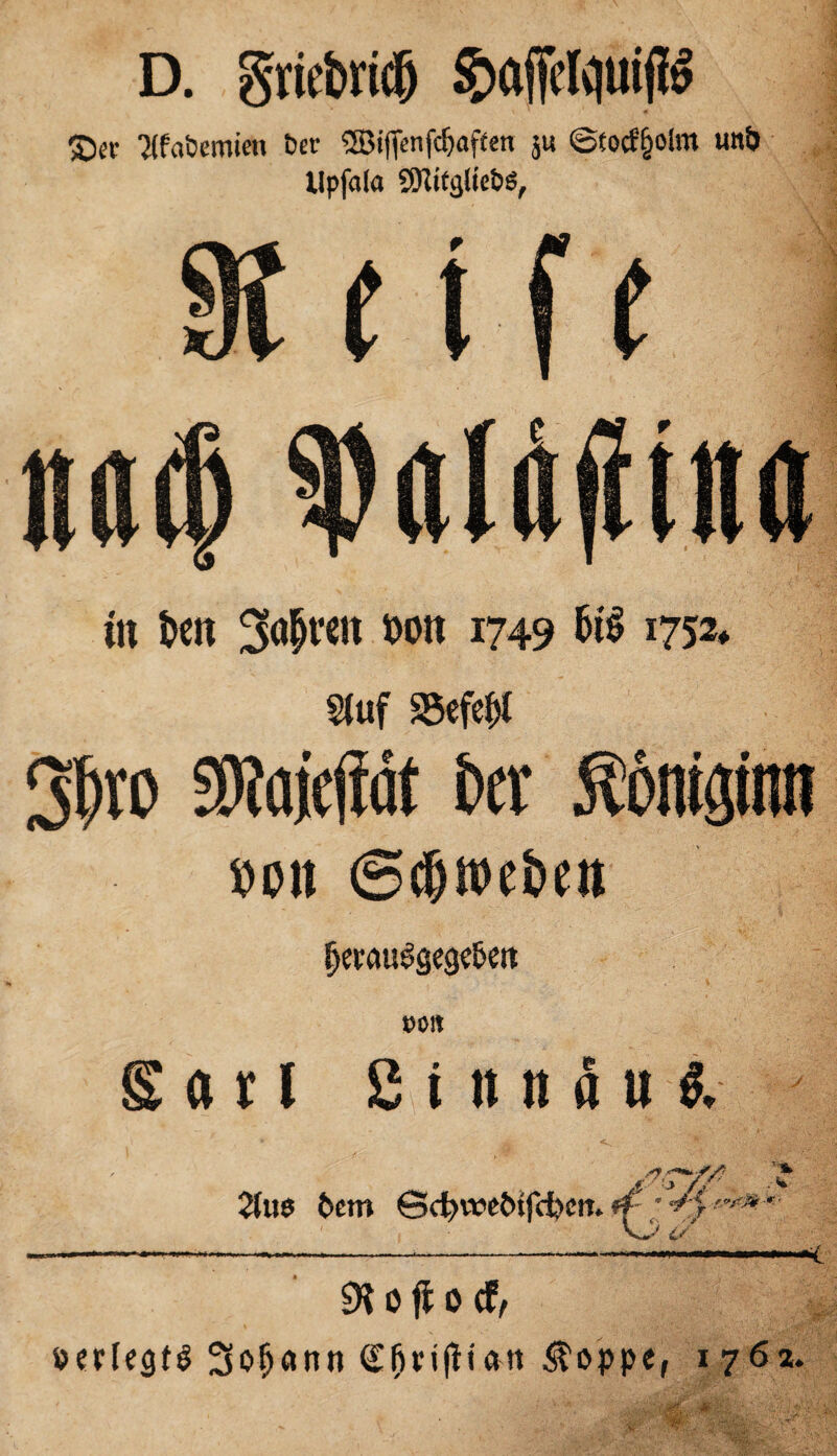 D. griebridj §afieft|trijfö ‘Jtfabemien Der Riffen fünften ju ©fotf&olm unö Upfala SERifijItefcs, m tett 3ö|rcn t>o« 1749 1752» Stuf 35efet)t 3^ro SKajejiät Oer Mpn »01t @<I)i»e&ett fjerau^gego&m »0« S « 11 2 i n tt a u $. ■ 2tu$ fcem Gd}vretnfct>cit.ff’’ ——---—— -.< 9t 0 jf 0 (f f perlegfg 3ofjann <£l)njtian «Stoppe, 1762. ' ' **